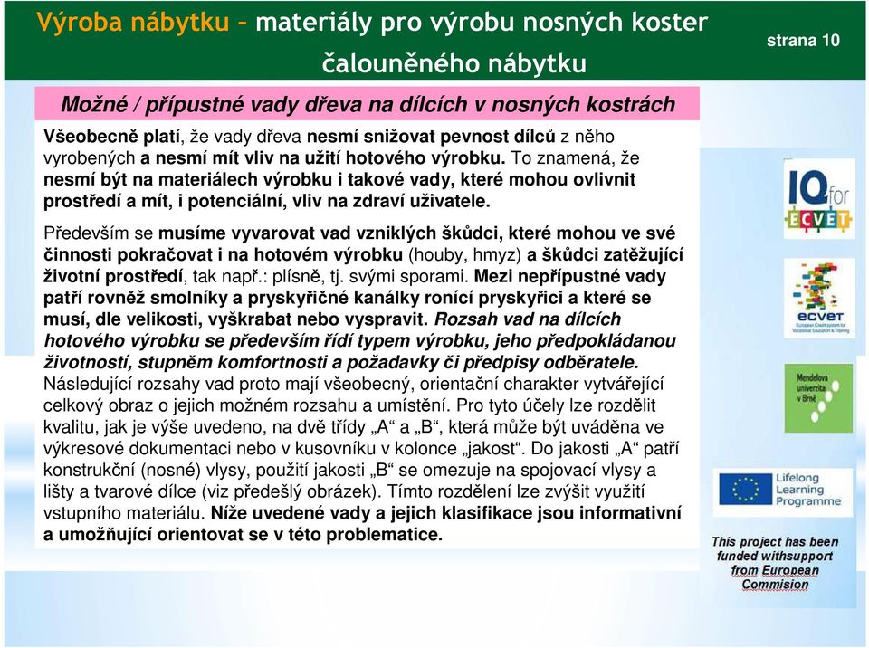 Především se musíme vyvarovat vad vzniklých škůdci, které mohou ve své činnosti pokračovat i na hotovém výrobku (houby, hmyz) a škůdci zatěžující životní prostředí, tak např.: plísně, tj.