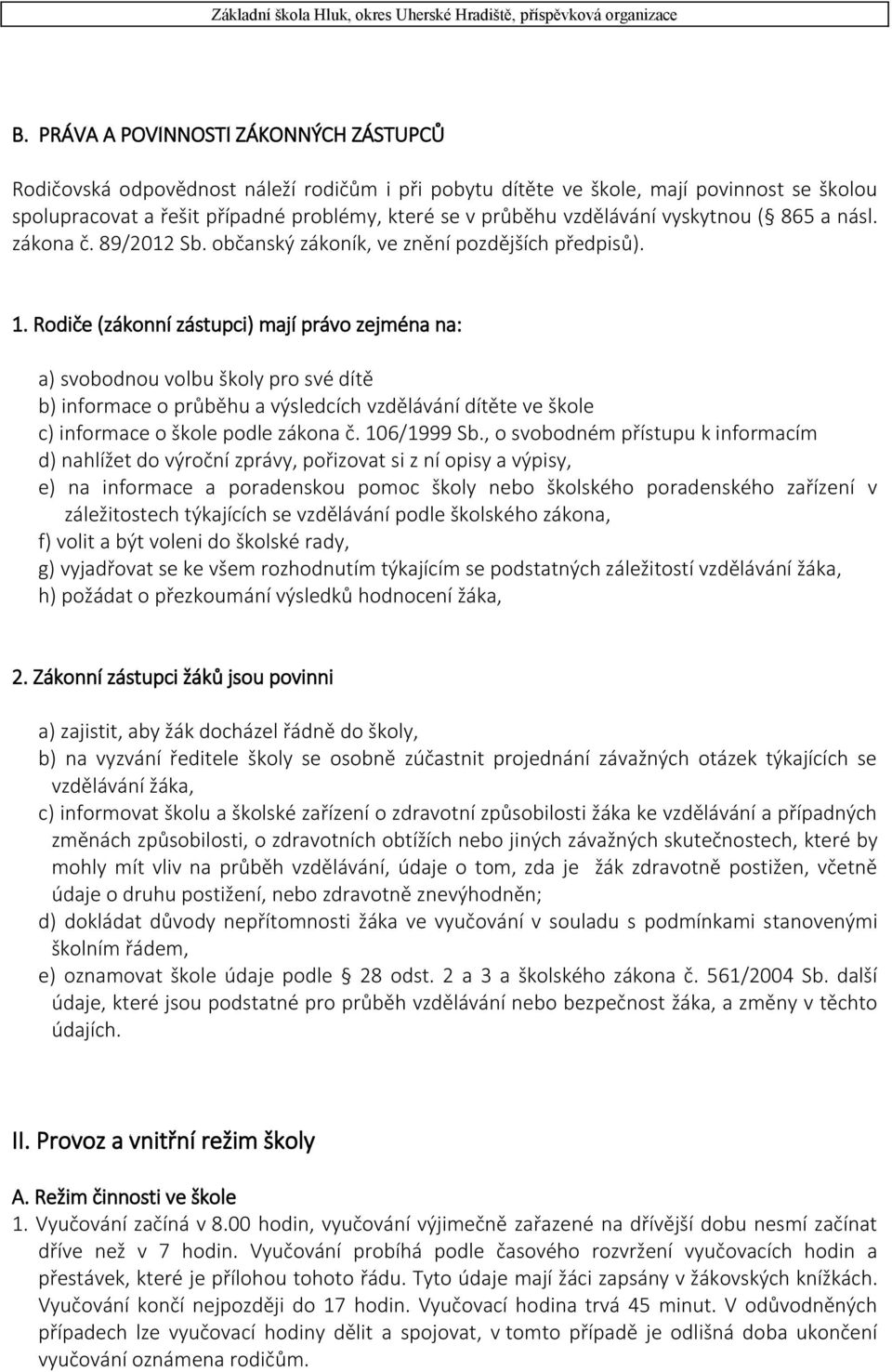 Rodiče (zákonní zástupci) mají právo zejména na: a) svobodnou volbu školy pro své dítě b) informace o průběhu a výsledcích vzdělávání dítěte ve škole c) informace o škole podle zákona č. 106/1999 Sb.