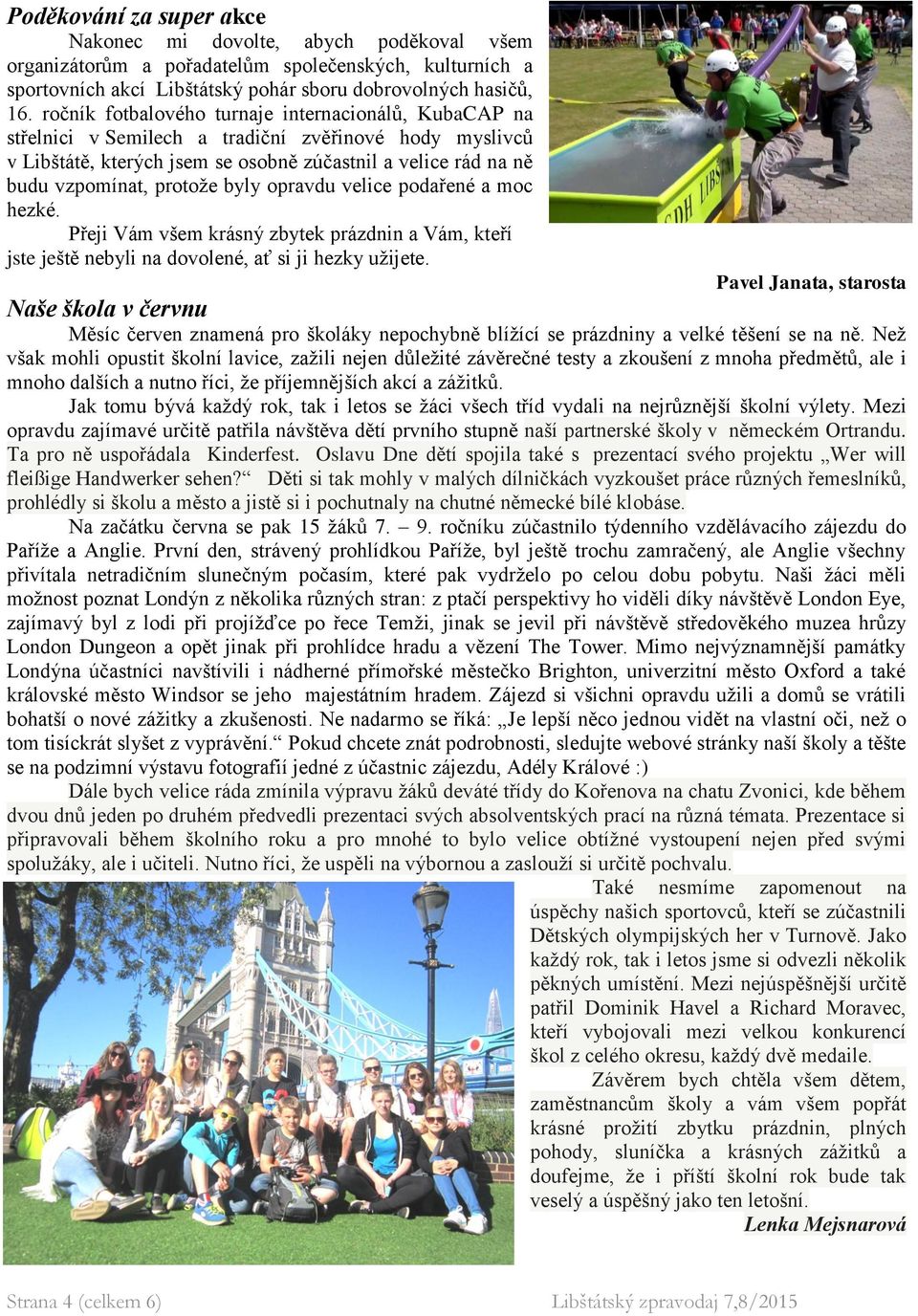 byly opravdu velice podařené a moc hezké. Přeji Vám všem krásný zbytek prázdnin a Vám, kteří jste ještě nebyli na dovolené, ať si ji hezky užijete.