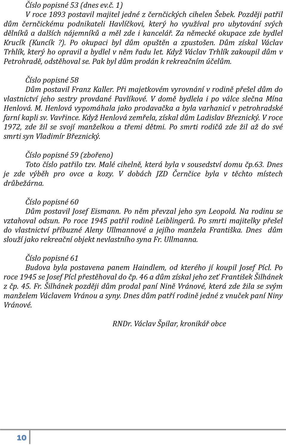 Po okupaci byl dům opuštěn a zpustošen. Dům získal Václav Trhlík, který ho opravil a bydlel v něm řadu let. Když Václav Trhlík zakoupil dům v Petrohradě, odstěhoval se.