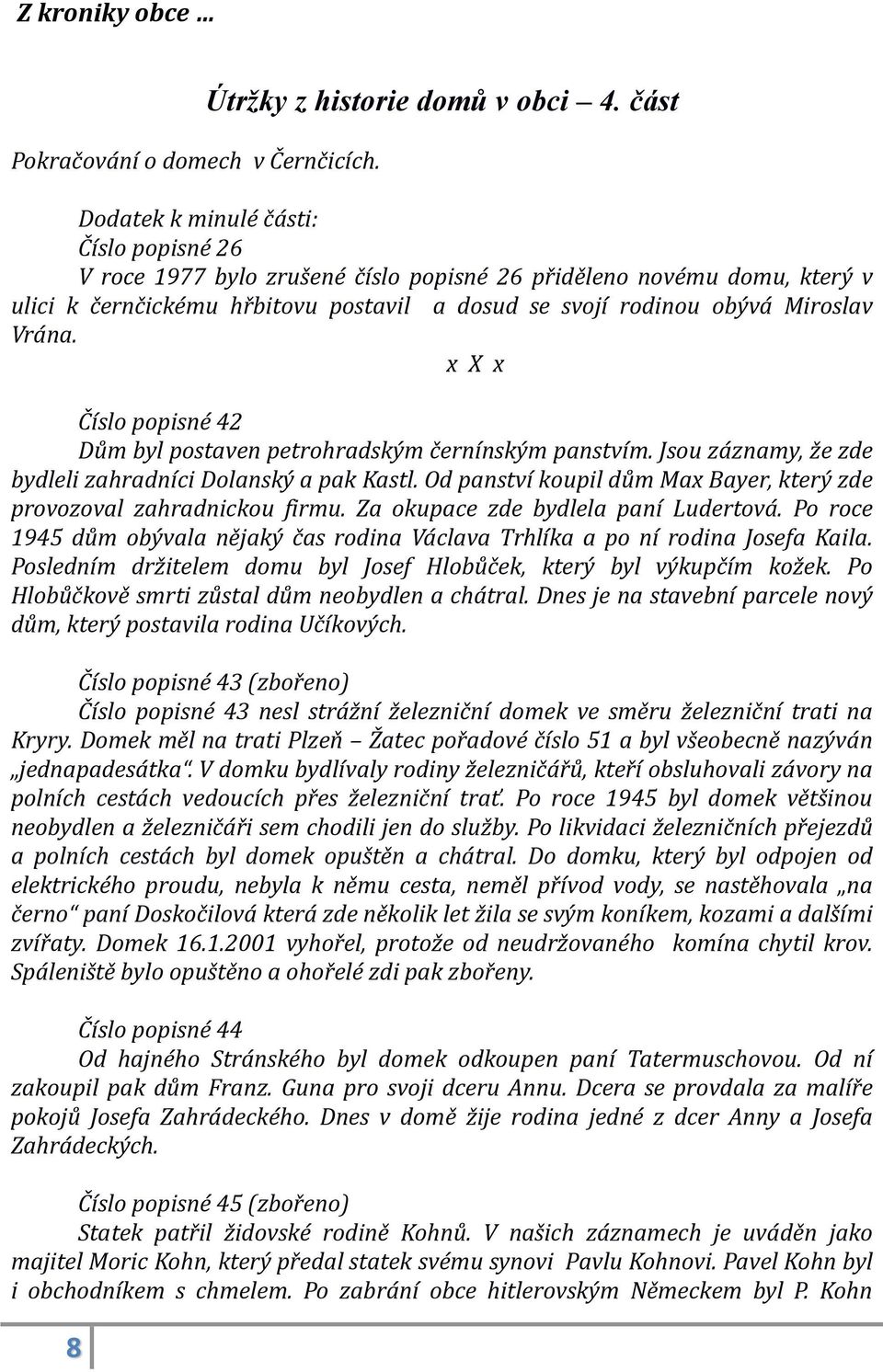 x X x Číslo popisné 42 Dům byl postaven petrohradským černínským panstvím. Jsou záznamy, že zde bydleli zahradníci Dolanský a pak Kastl.