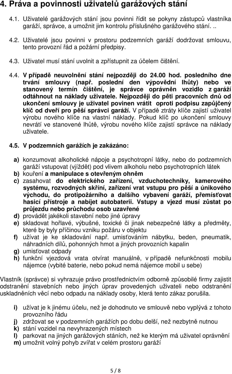 00 hod. posledního dne trvání smlouvy (např. poslední den výpovědní lhůty) nebo ve stanovený termín čištění, je správce oprávněn vozidlo z garáží odtáhnout na náklady uživatele.