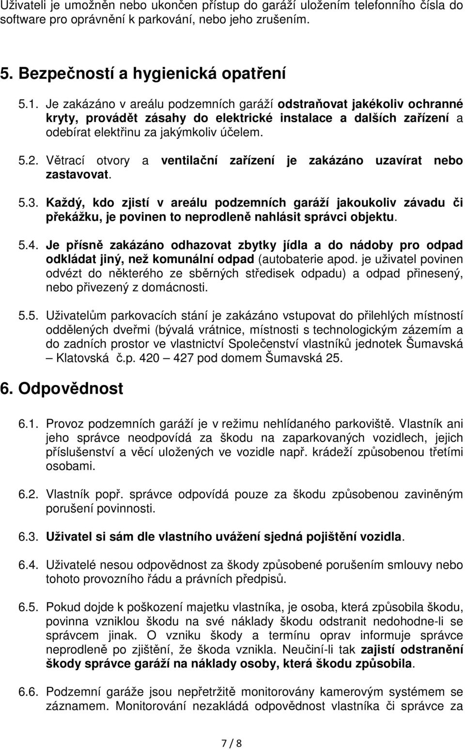 Větrací otvory a ventilační zařízení je zakázáno uzavírat nebo zastavovat. 5.3.