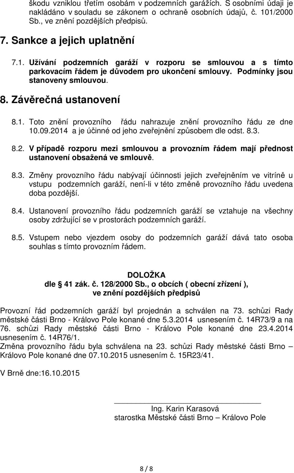 1. Toto znění provozního řádu nahrazuje znění provozního řádu ze dne 10.09.2014 a je účinné od jeho zveřejnění způsobem dle odst. 8.3. 8.2. V případě rozporu mezi smlouvou a provozním řádem mají přednost ustanovení obsažená ve smlouvě.