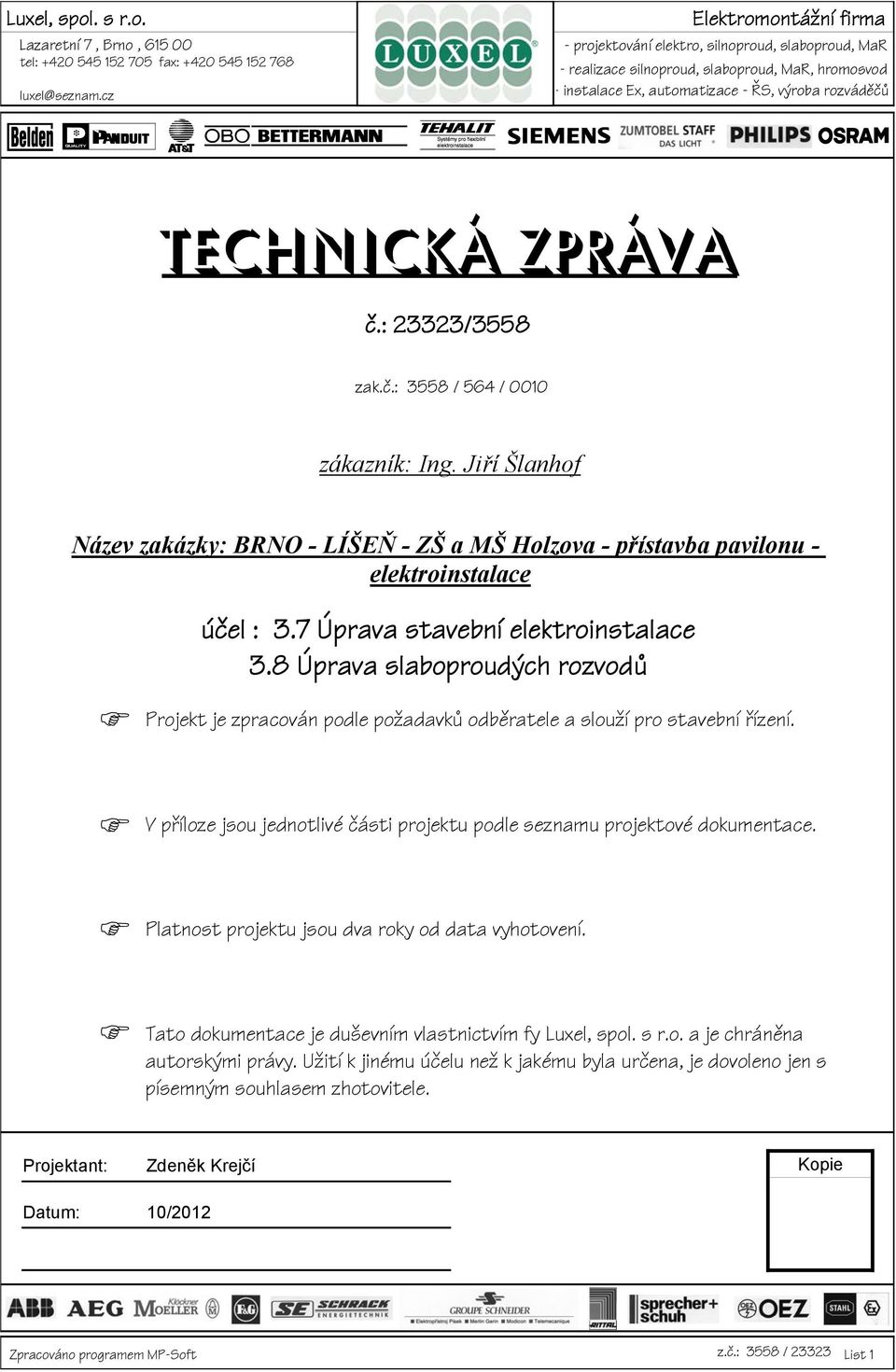: 23323/3558 zak.č.: 3558 / 564 / 0010 zákazník: Ing. Jiří Šlanhof Název zakázky: BRNO - LÍŠEŇ - ZŠ a MŠ Holzova - přístavba pavilonu - elektroinstalace účel : 3.7 Úprava stavební elektroinstalace 3.