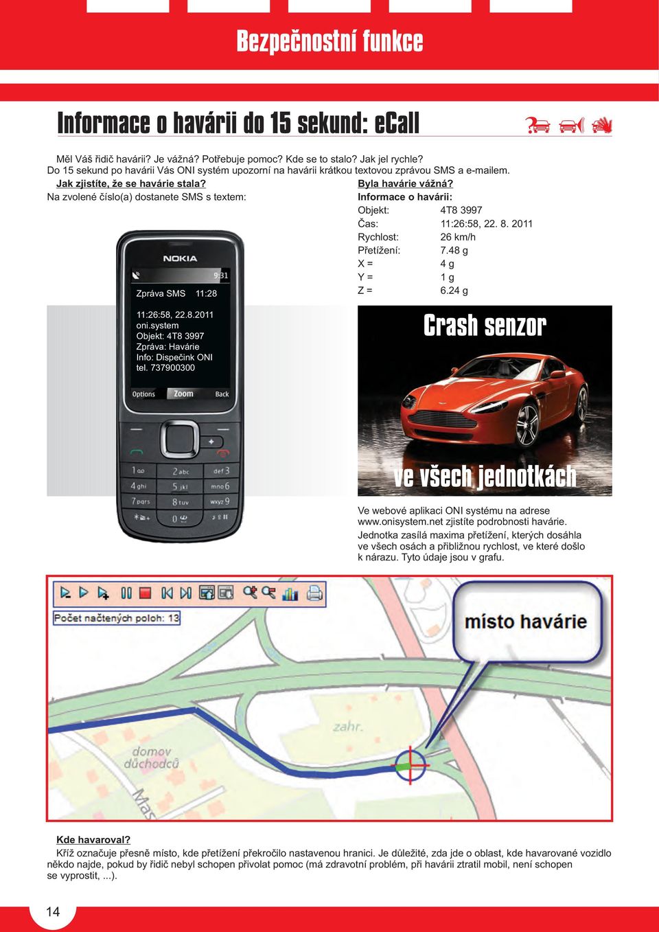 Na zvolené èíslo(a) dostanete SMS s textem: Informace o havárii: Objekt: 4T8 3997 Èas: 11:26:58, 22. 8. 2011 Rychlost: 26 km/h Pøetížení: 7.48 g X = 4 g Y = 1 g Zpráva SMS 11:28 Z = 6.