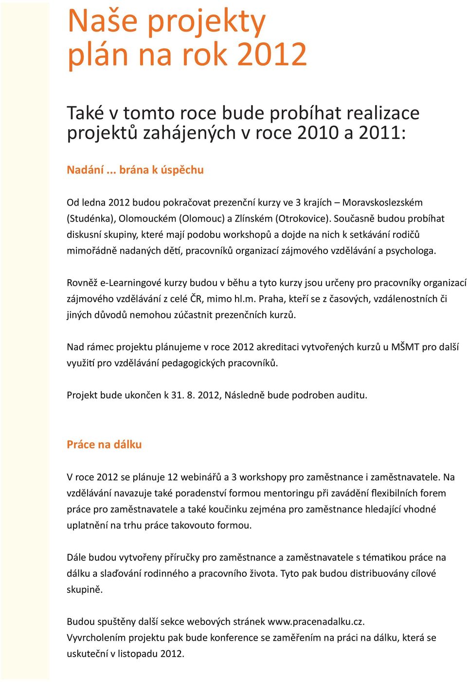 Současně budou probíhat diskusní skupiny, které mají podobu workshopů a dojde na nich k setkávání rodičů mimořádně nadaných dětí, pracovníků organizací zájmového vzdělávání a psychologa.