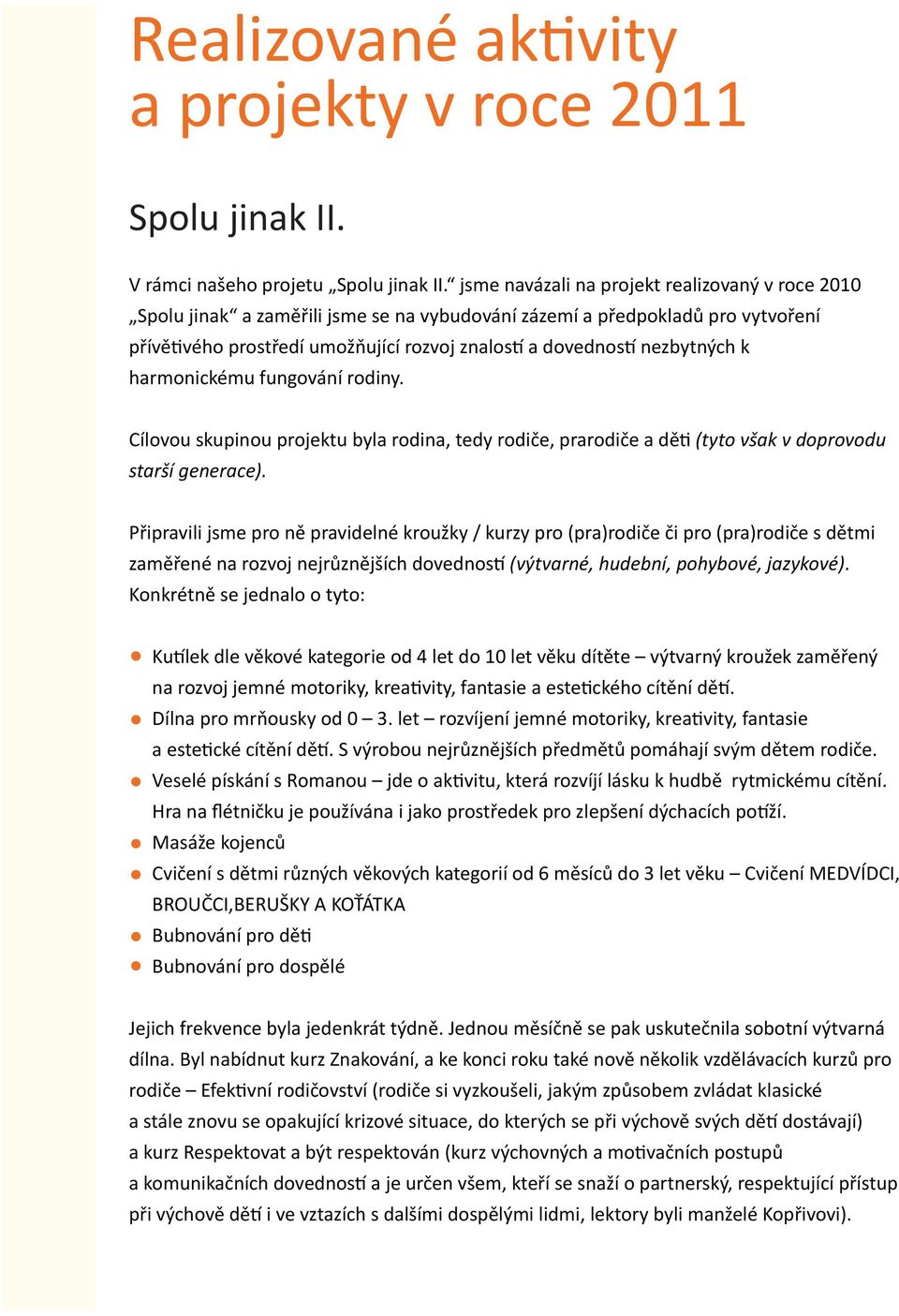 nezbytných k harmonickému fungování rodiny. Cílovou skupinou projektu byla rodina, tedy rodiče, prarodiče a děti (tyto však v doprovodu starší generace).