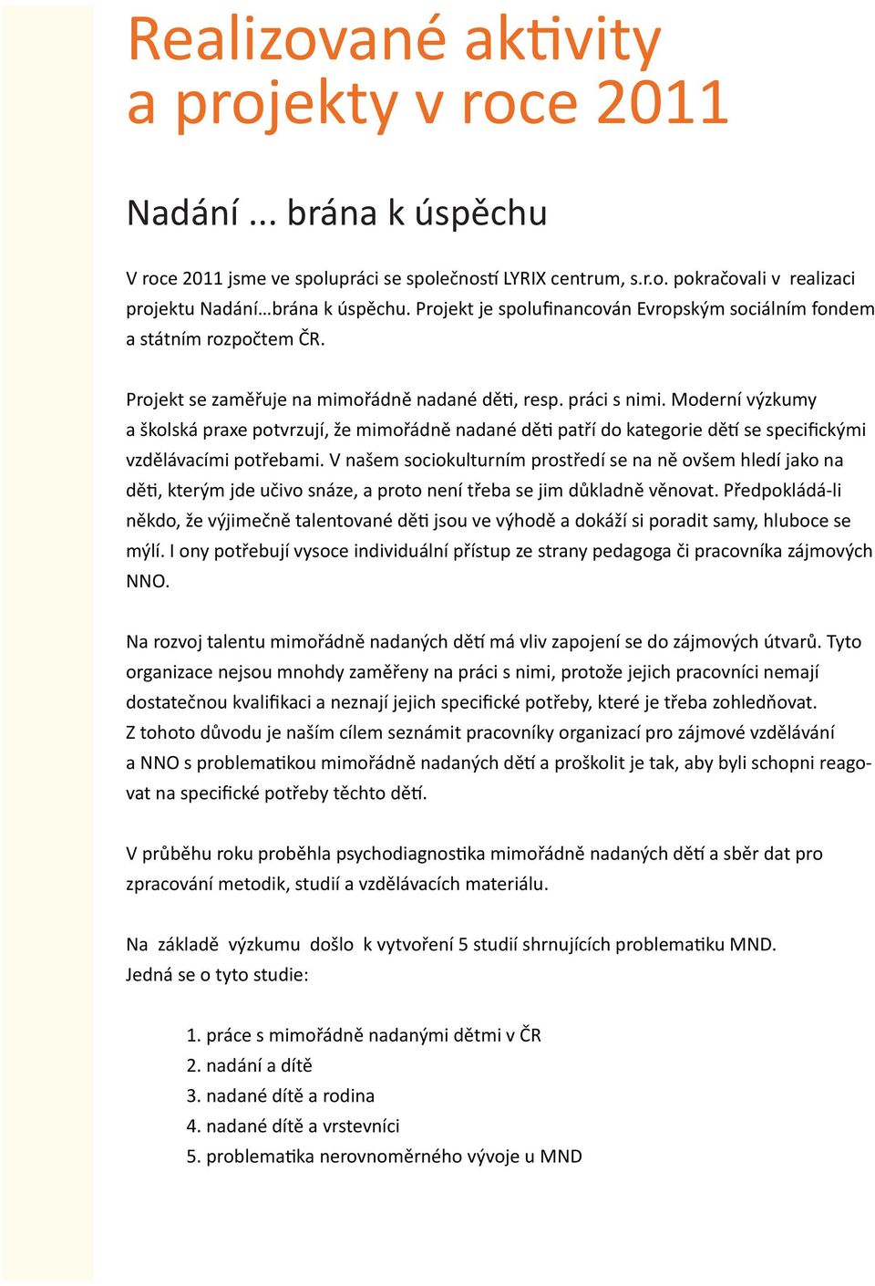 Moderní výzkumy a školská praxe potvrzují, že mimořádně nadané děti patří do kategorie dětí se specifickými vzdělávacími potřebami.