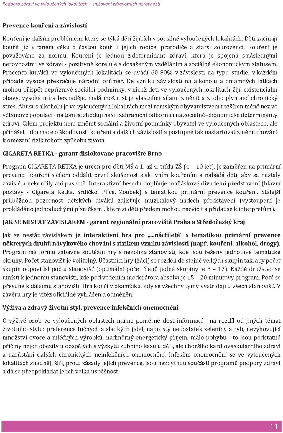 Kouření je jednou z determinant zdraví, která je spojená s následnými nerovnostmi ve zdraví - pozitivně koreluje s dosaženým vzděláním a sociálně ekonomickým statusem.
