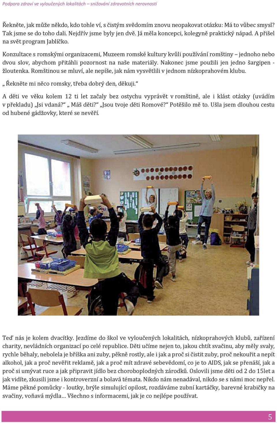 Nakonec jsme použili jen jedno šargipen - žloutenka. Romštinou se mluví, ale nepíše, jak nám vysvětlili v jednom nízkoprahovém klubu. Řekněte mi něco romsky, třeba dobrý den, děkuji.