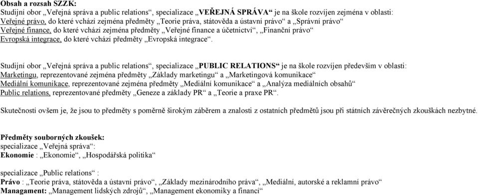 Studijní obor Veřejná správa a public relations, PUBLIC RELATIONS je na škole rozvíjen především v oblasti: Marketingu, reprezentované zejména Základy marketingu a Marketingová komunikace Mediální