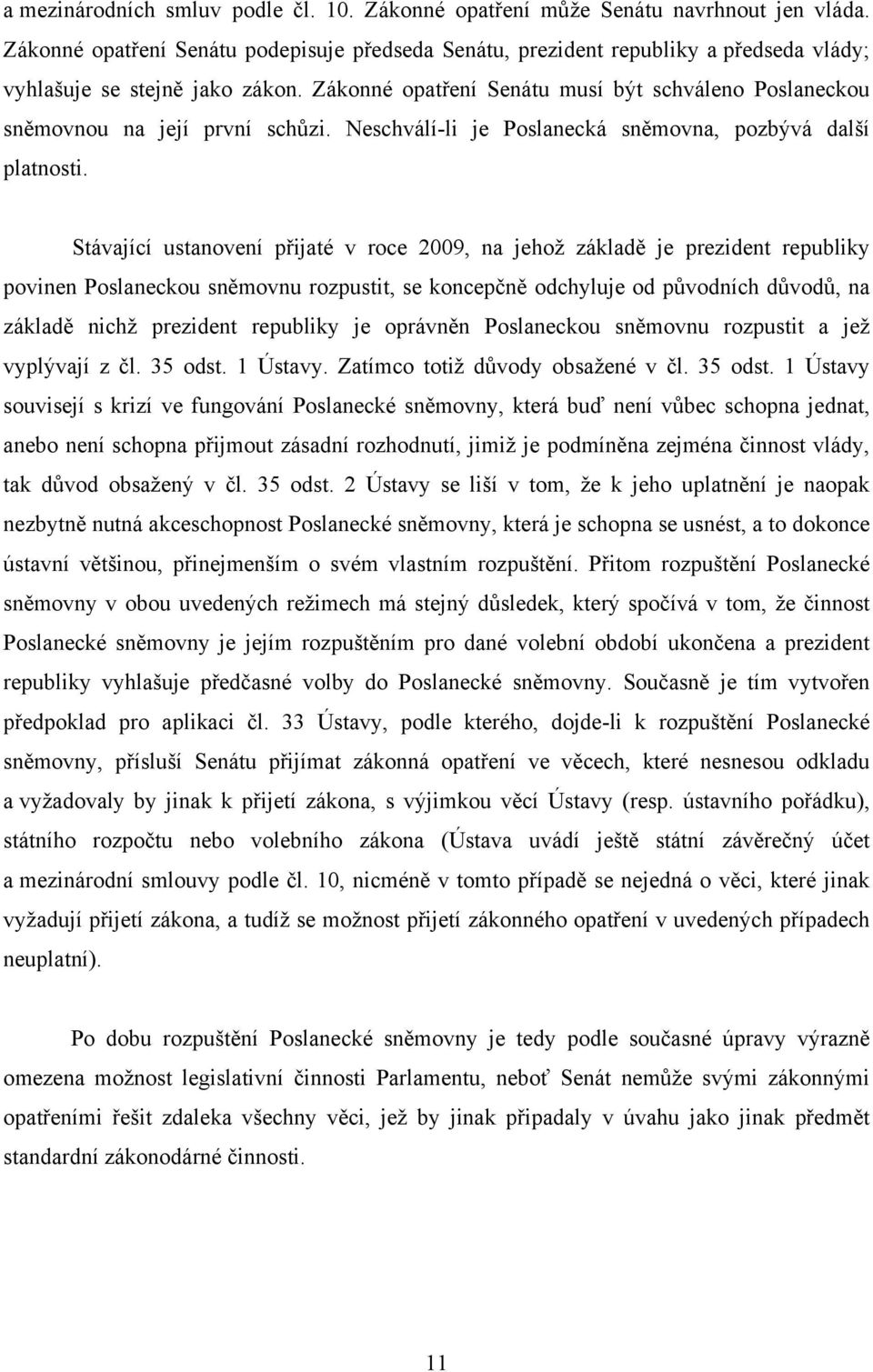 Zákonné opatření Senátu musí být schváleno Poslaneckou sněmovnou na její první schůzi. Neschválí-li je Poslanecká sněmovna, pozbývá další platnosti.