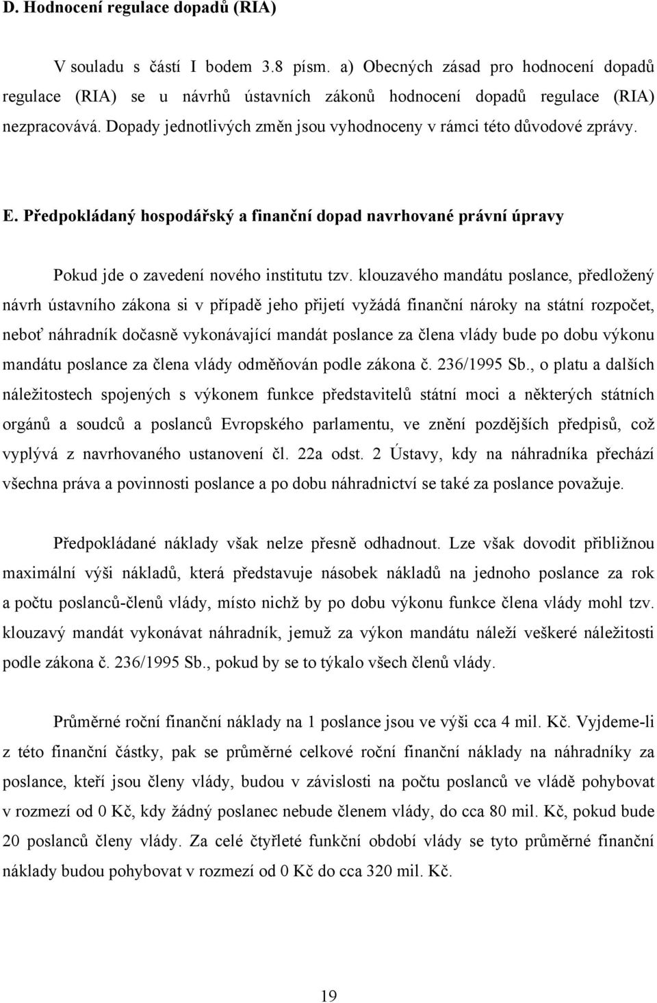 klouzavého mandátu poslance, předložený návrh ústavního zákona si v případě jeho přijetí vyžádá finanční nároky na státní rozpočet, neboť náhradník dočasně vykonávající mandát poslance za člena vlády