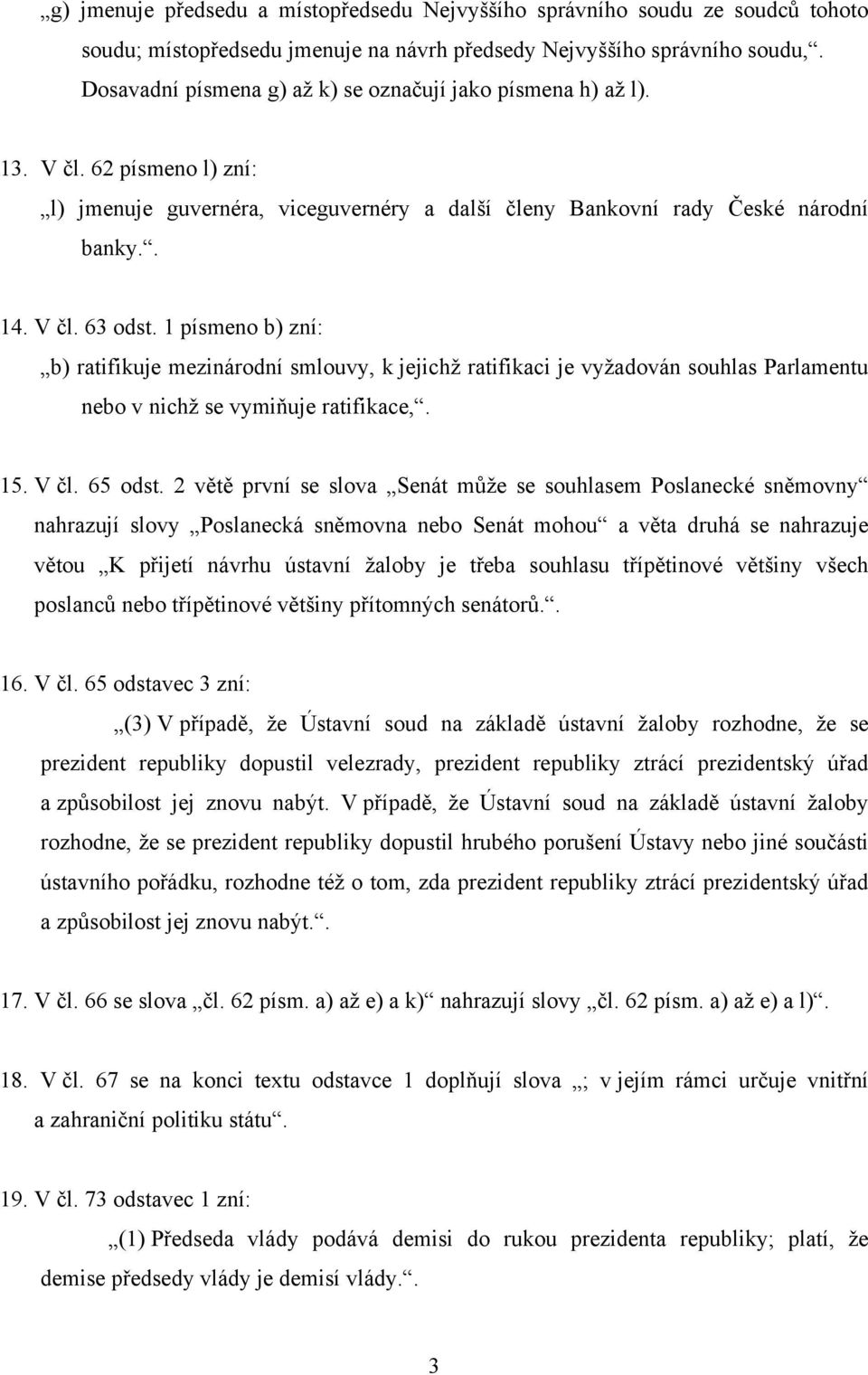 1 písmeno b) zní: b) ratifikuje mezinárodní smlouvy, k jejichž ratifikaci je vyžadován souhlas Parlamentu nebo v nichž se vymiňuje ratifikace,. 15. V čl. 65 odst.