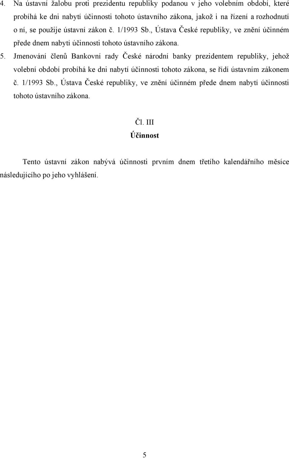 Jmenování členů Bankovní rady České národní banky prezidentem republiky, jehož volební období probíhá ke dni nabytí účinnosti tohoto zákona, se řídí ústavním zákonem č. 1/1993 Sb.