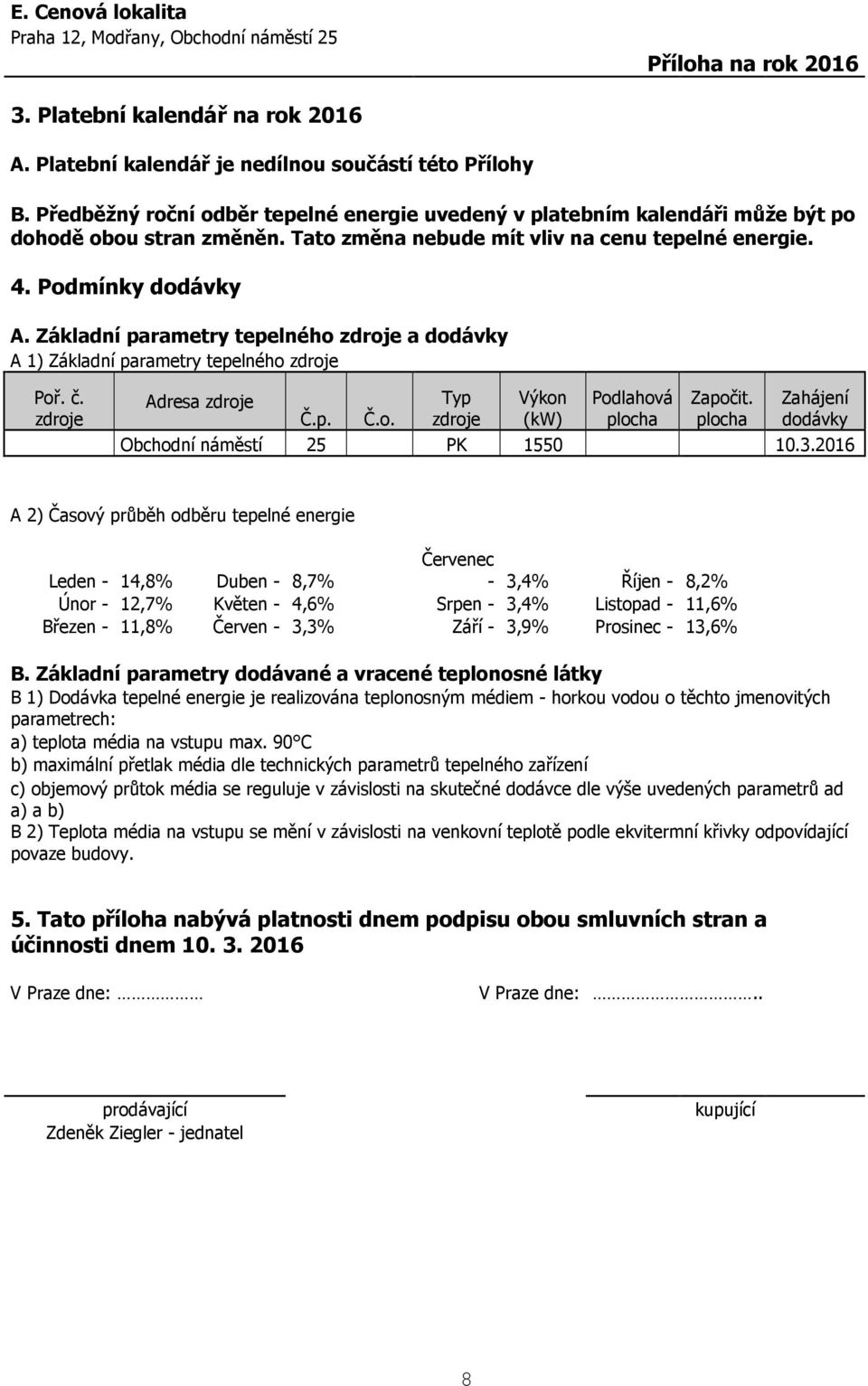 Základní parametry tepelného zdroje a dodávky A 1) Základní parametry tepelného zdroje Poř. č. zdroje Adresa zdroje Č.p. Č.o. Typ zdroje Výkon (kw) Podlahová plocha Započit.