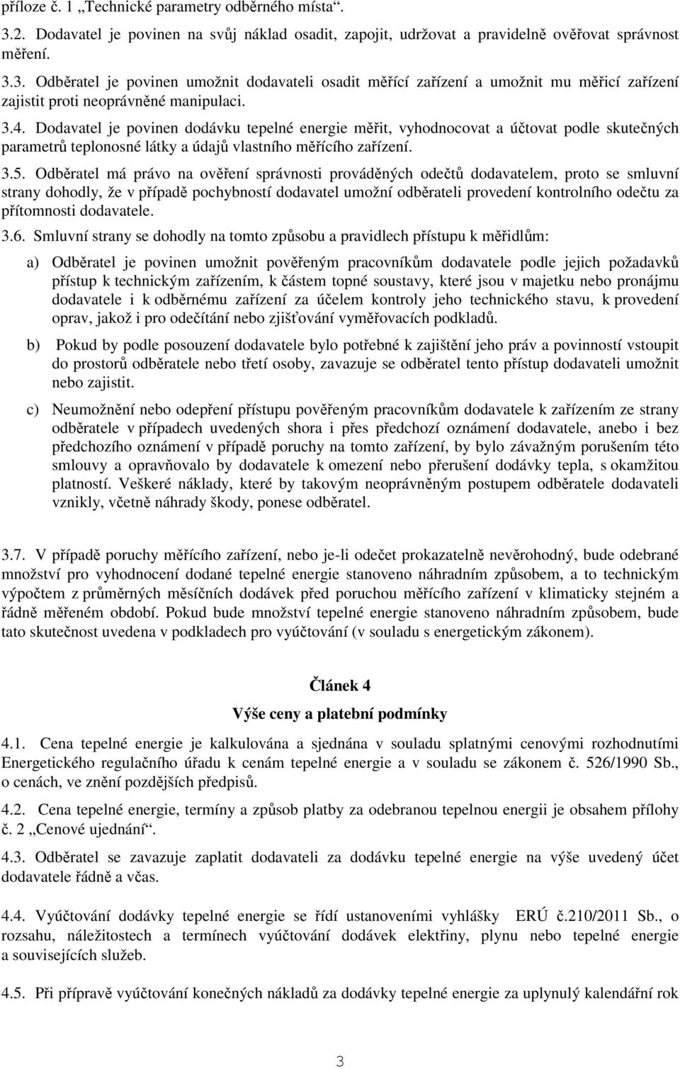 Odběratel má právo na ověření správnosti prováděných odečtů dodavatelem, proto se smluvní strany dohodly, že v případě pochybností dodavatel umožní odběrateli provedení kontrolního odečtu za