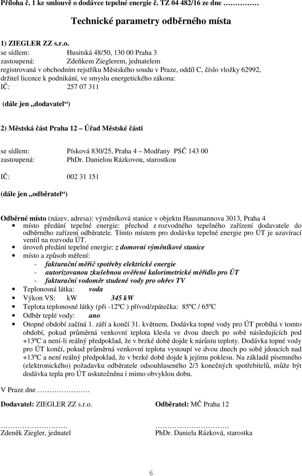 vě o dodávce tepelné energie č. TZ 04 482/16 ze dne Technické parametry odběrného místa 1) ZIEGLER ZZ s.r.o. se sídlem: Husitská 48/50, 130 00 Praha 3 zastoupená: Zdeňkem Zieglerem, jednatelem