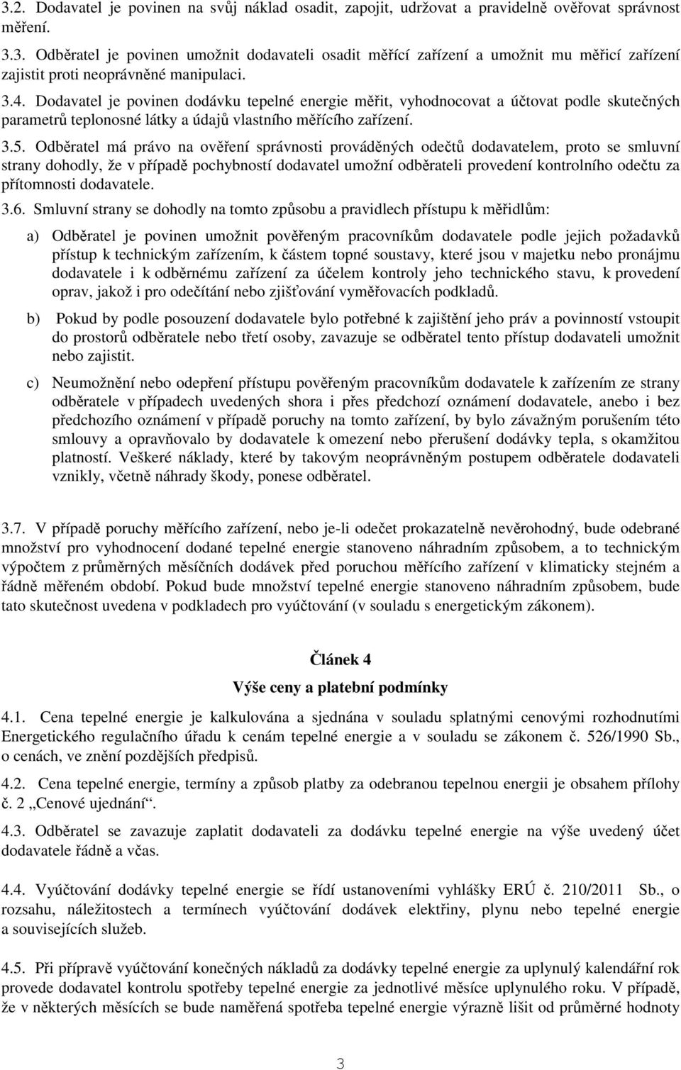 Odběratel má právo na ověření správnosti prováděných odečtů dodavatelem, proto se smluvní strany dohodly, že v případě pochybností dodavatel umožní odběrateli provedení kontrolního odečtu za