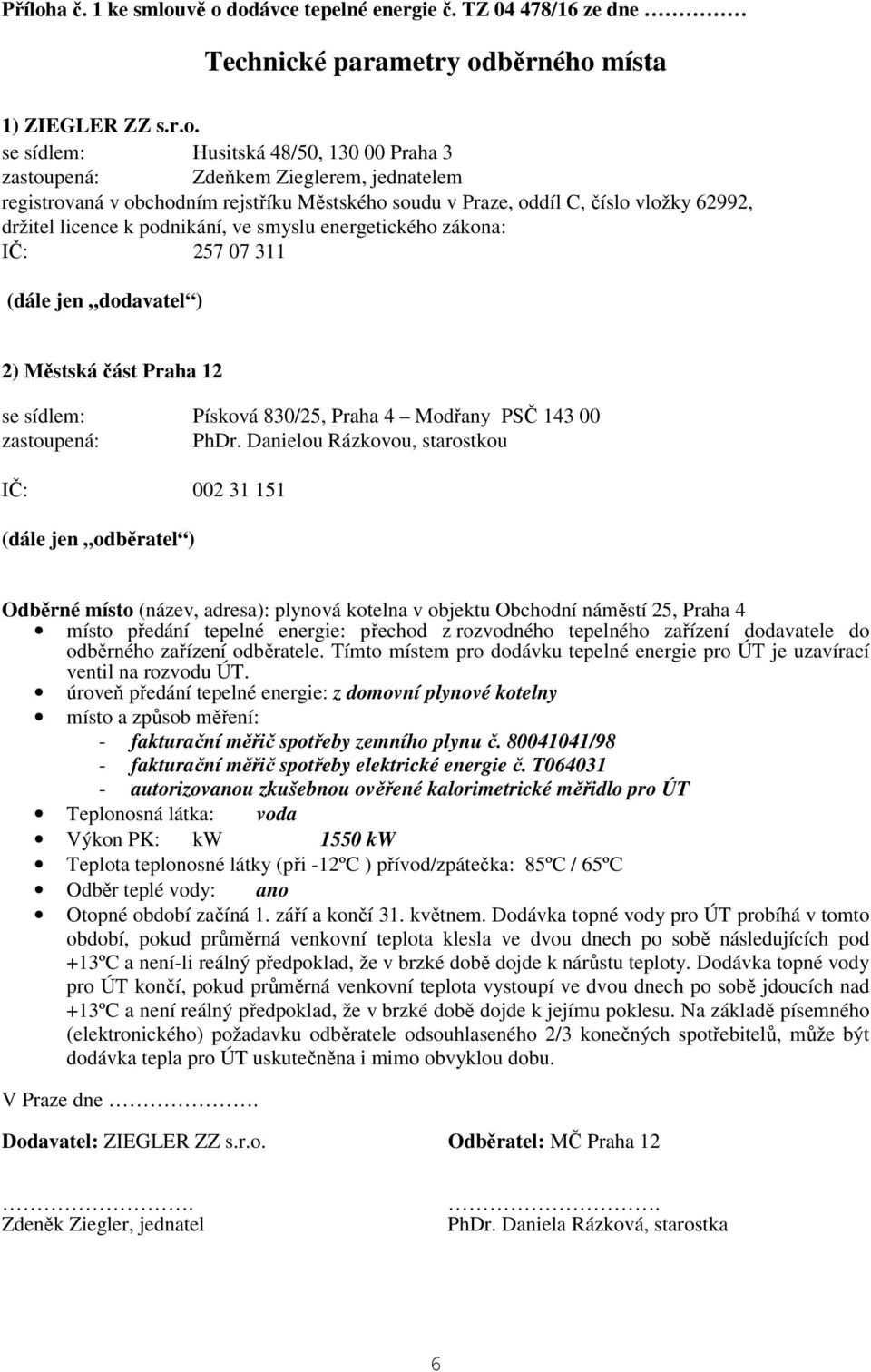 vě o dodávce tepelné energie č. TZ 04 478/16 ze dne Technické parametry odběrného místa 1) ZIEGLER ZZ s.r.o. se sídlem: Husitská 48/50, 130 00 Praha 3 zastoupená: Zdeňkem Zieglerem, jednatelem