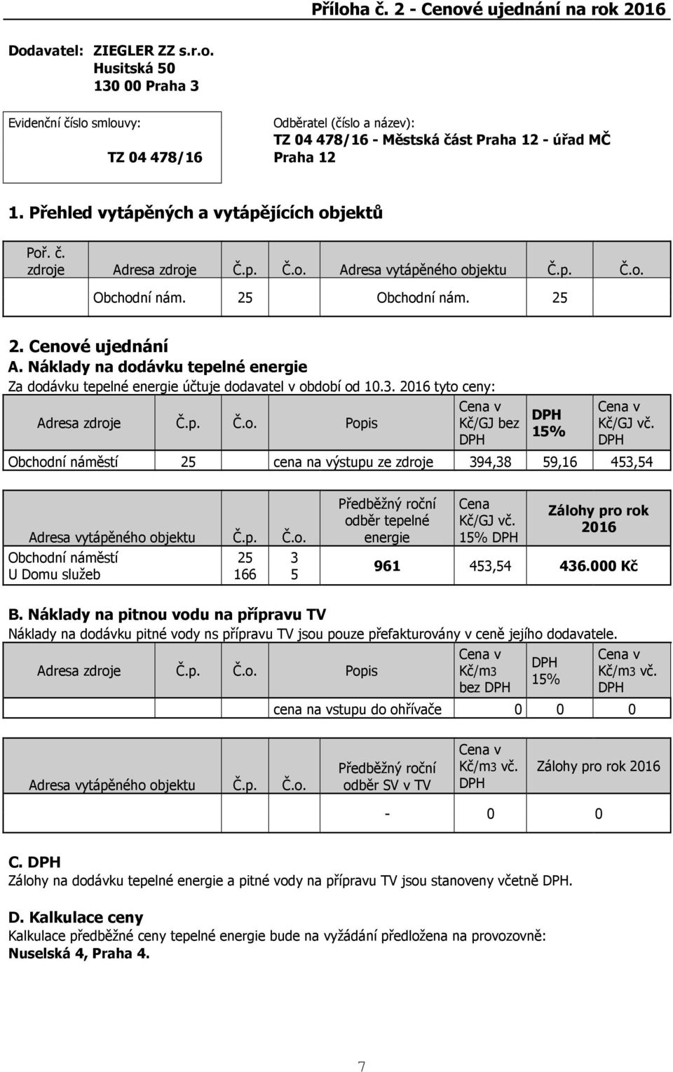 Náklady na dodávku tepelné energie Za dodávku tepelné energie účtuje dodavatel v období od 10.3. 2016 tyto ceny: Cena v Adresa zdroje Č.p. Č.o. Popis Kč/GJ bez 15% Cena v Kč/GJ vč.