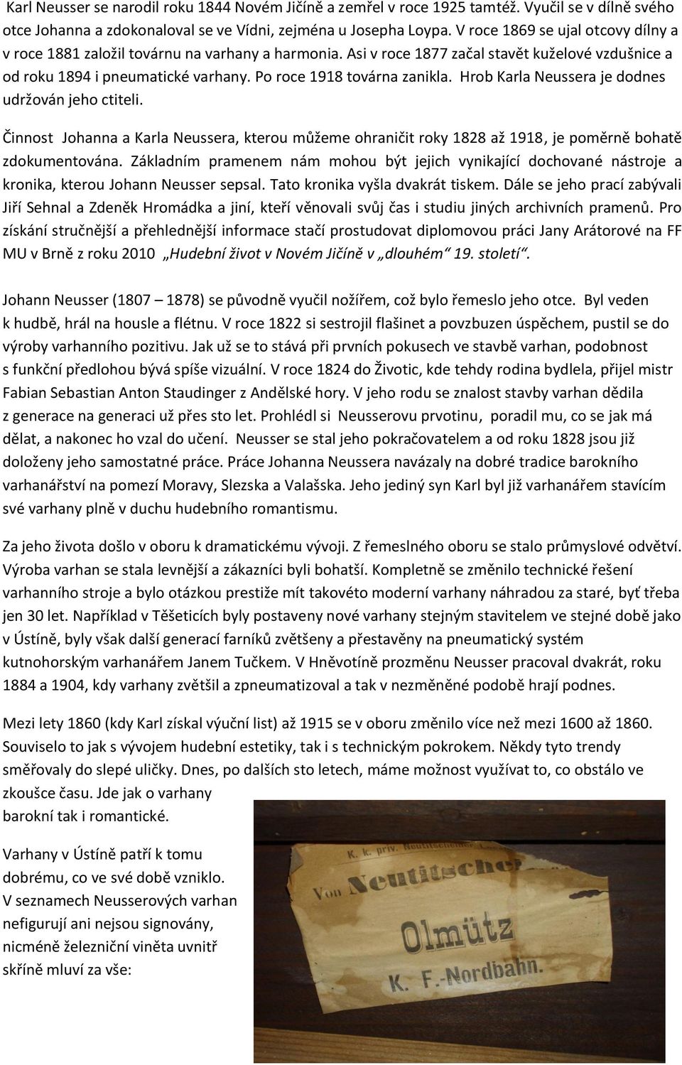 Po roce 1918 továrna zanikla. Hrob Karla Neussera je dodnes udržován jeho ctiteli. Činnost Johanna a Karla Neussera, kterou můžeme ohraničit roky 1828 až 1918, je poměrně bohatě zdokumentována.