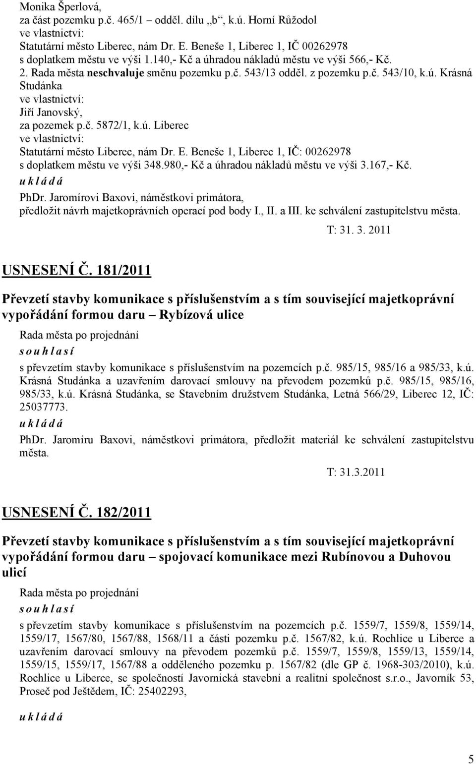 ú. Liberec ve vlastnictví: Statutární město Liberec, nám Dr. E. Beneše 1, Liberec 1, IČ: 00262978 s doplatkem městu ve výši 348.980,- Kč a úhradou nákladů městu ve výši 3.167,- Kč. ukládá PhDr.