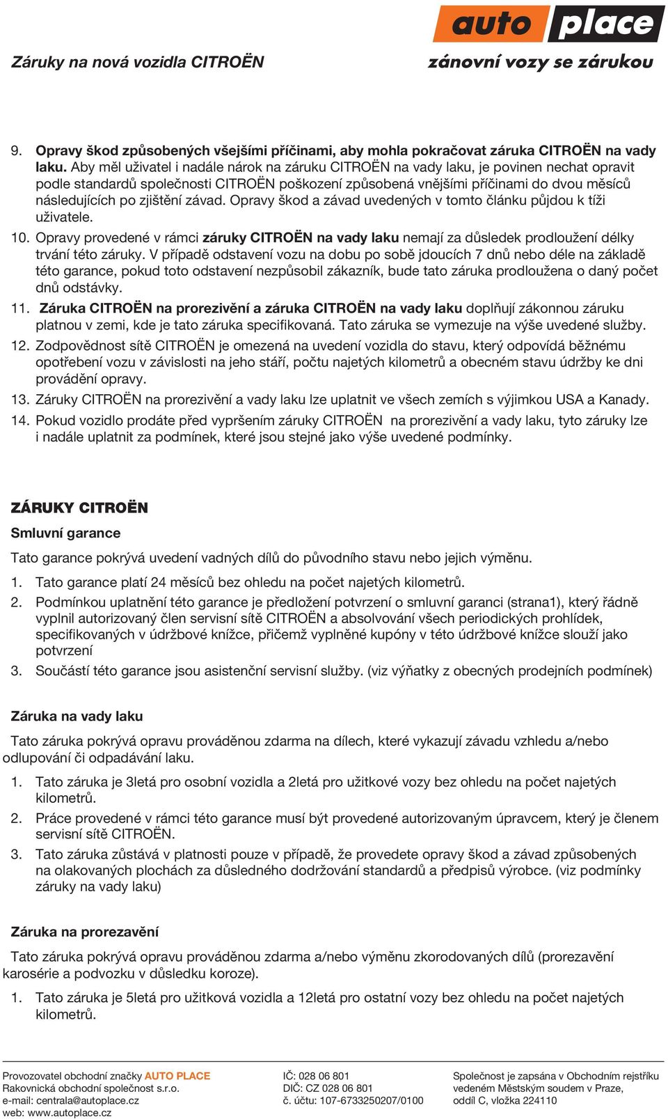zjištění závad. Opravy škod a závad uvedených v tomto článku půjdou k tíži uživatele. 10. Opravy provedené v rámci záruky CITROËN na vady laku nemají za důsledek prodloužení délky trvání této záruky.