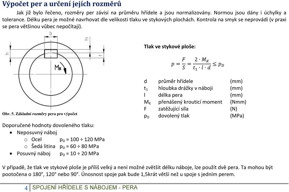 Základní rozměry pera pro výpočet Doporučené hodnoty dovoleného tlaku: Neposuvný náboj o Ocel p D = 100 120 MPa o Šedá litina p D = 60 80 MPa Posuvný náboj p D = 10 20 MPa d průměr hřídele (mm) t 1