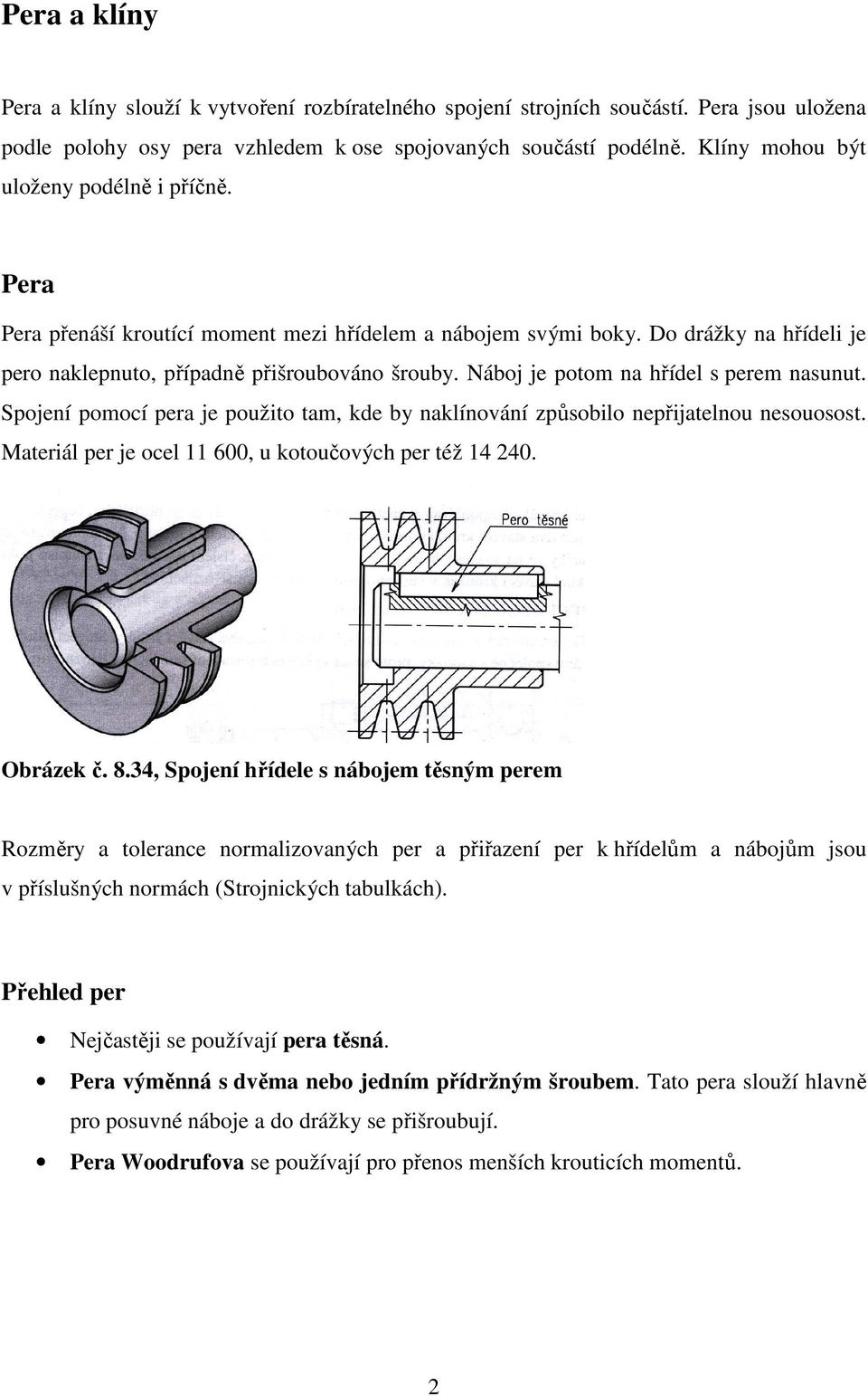 Náboj je potom na hřídel s perem nasunut. Spojení pomocí pera je použito tam, kde by naklínování způsobilo nepřijatelnou nesouosost. Materiál per je ocel 11 600, u kotoučových per též 14 240.