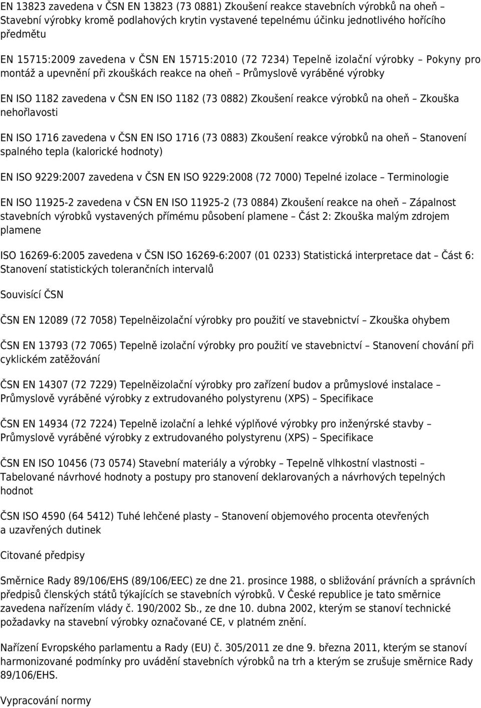 Zkoušení reakce výrobků na oheň Zkouška nehořlavosti EN ISO 1716 zavedena v ČSN EN ISO 1716 (73 0883) Zkoušení reakce výrobků na oheň Stanovení spalného tepla (kalorické hodnoty) EN ISO 9229:2007