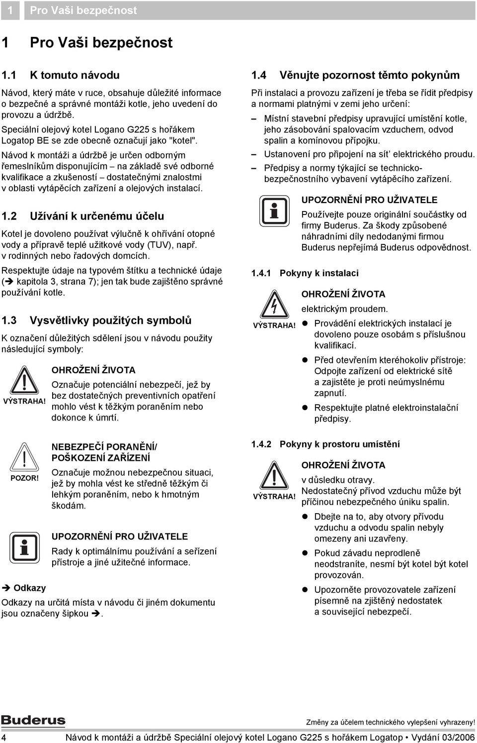 Návod k montáži a údržbě je určen odborným řemeslníkům disponujícím na základě své odborné kvalifikace a zkušeností dostatečnými znalostmi v oblasti vytápěcích zařízení a olejových instalací.