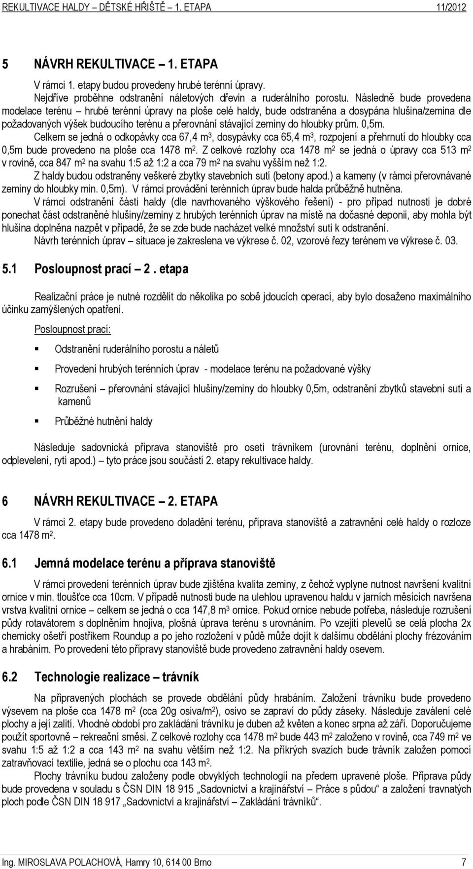 hloubky prům. 0,5m. Celkem se jedná o odkopávky cca 67,4 m 3, dosypávky cca 65,4 m 3, rozpojení a přehrnutí do hloubky cca 0,5m bude provedeno na ploše cca 1478 m 2.