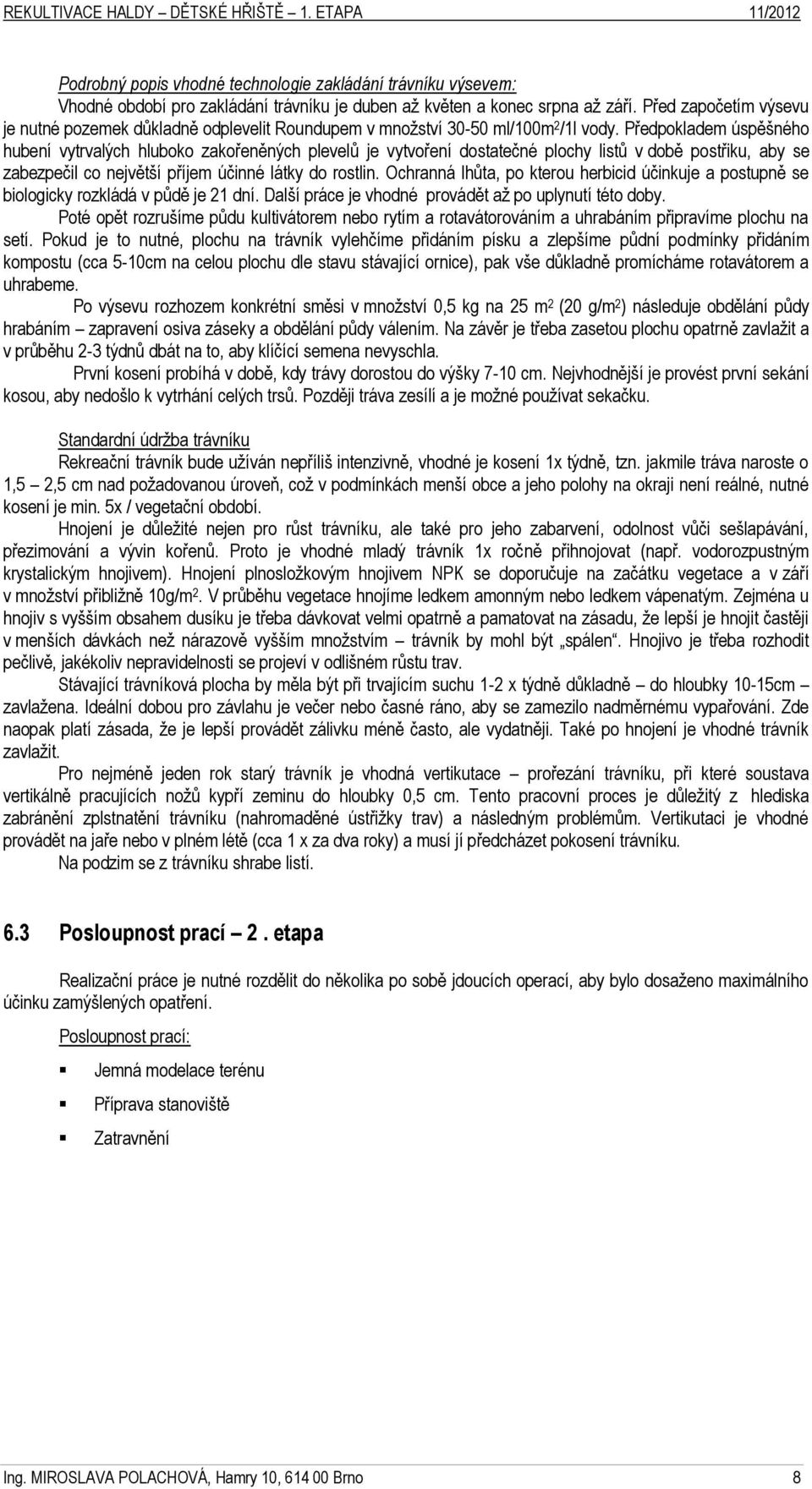 Předpokladem úspěšného hubení vytrvalých hluboko zakořeněných plevelů je vytvoření dostatečné plochy listů v době postřiku, aby se zabezpečil co největší příjem účinné látky do rostlin.