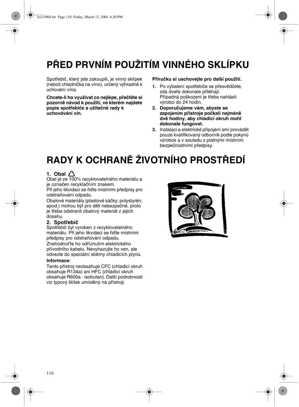 Po vybalení spotøebièe se pøesvìdèete, zda dveøe dokonale pøiléhají. Pøípadná poškození je tøeba nahlásit výrobci do 24