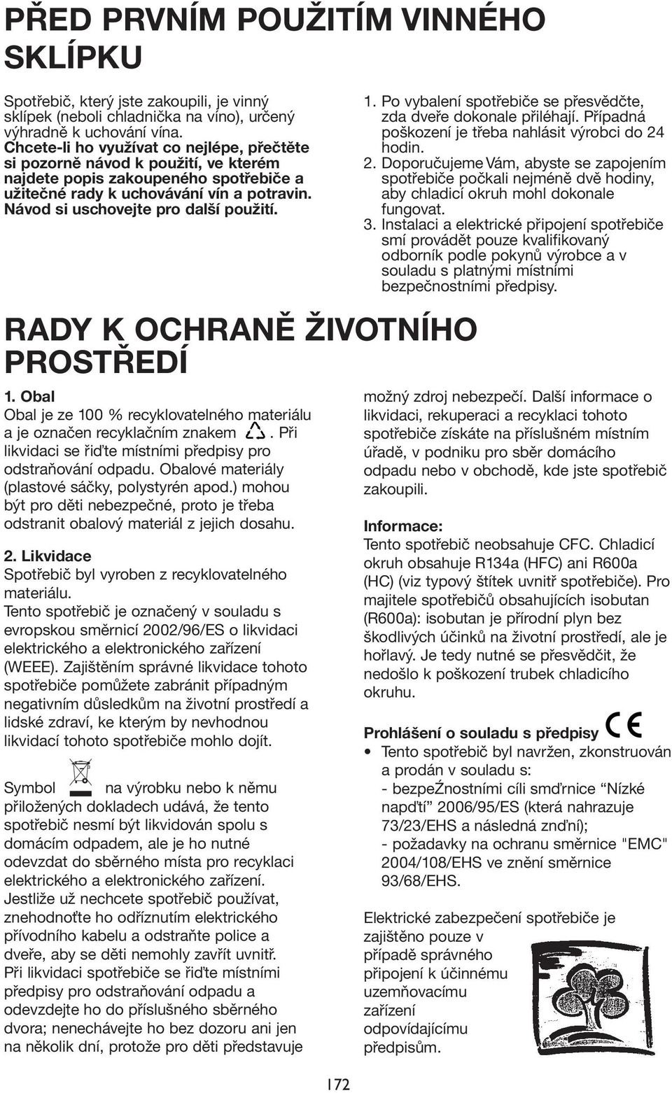 Návod si uschovejte pro další použití. RADY K OCHRANĚ ŽIVOTNÍHO PROSTŘEDÍ 1. Obal Obal je ze 100 % recyklovatelného materiálu a je označen recyklačním znakem.