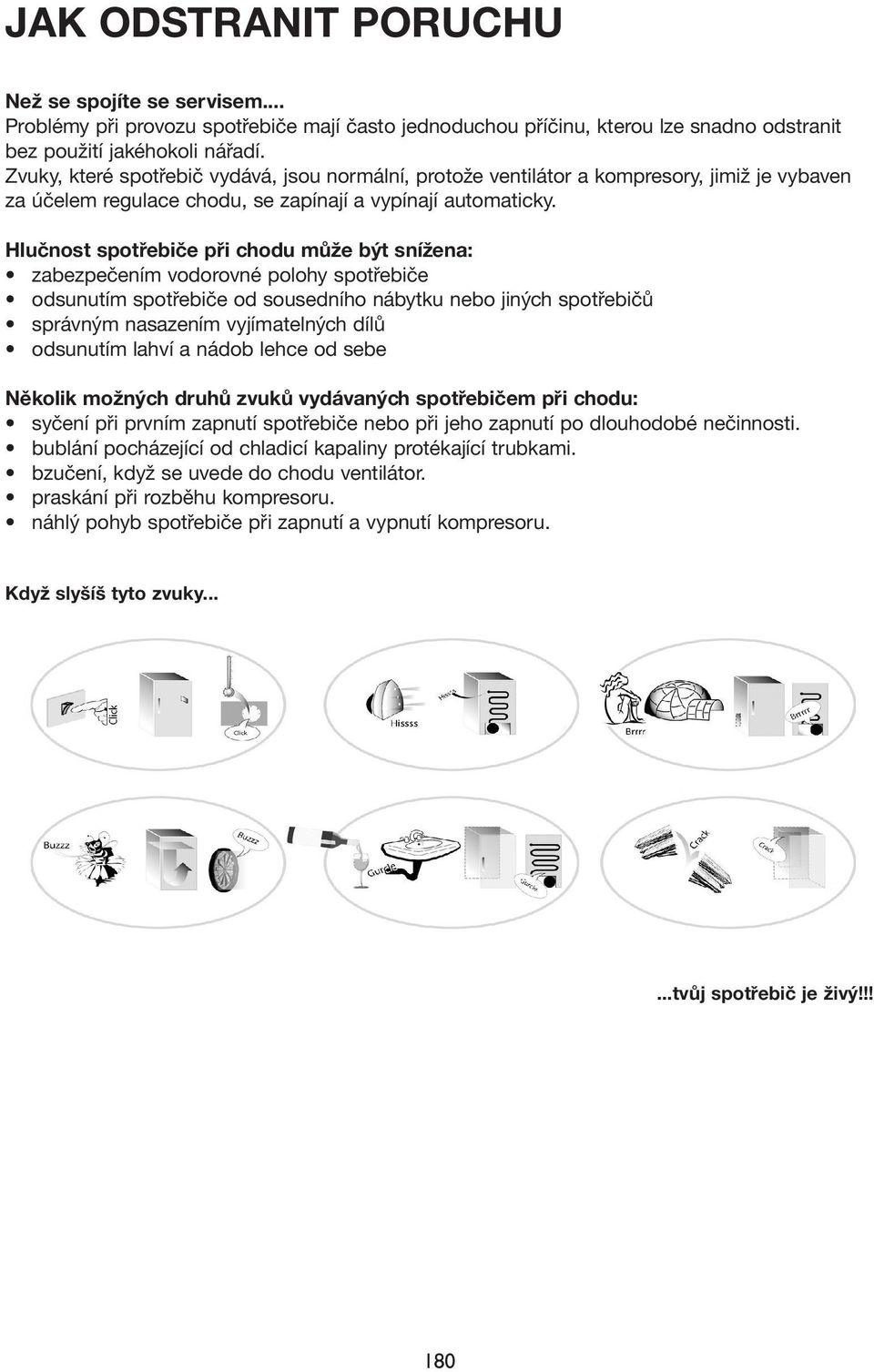 Hlučnost spotřebiče při chodu může být snížena: zabezpečením vodorovné polohy spotřebiče odsunutím spotřebiče od sousedního nábytku nebo jiných spotřebičů správným nasazením vyjímatelných dílů