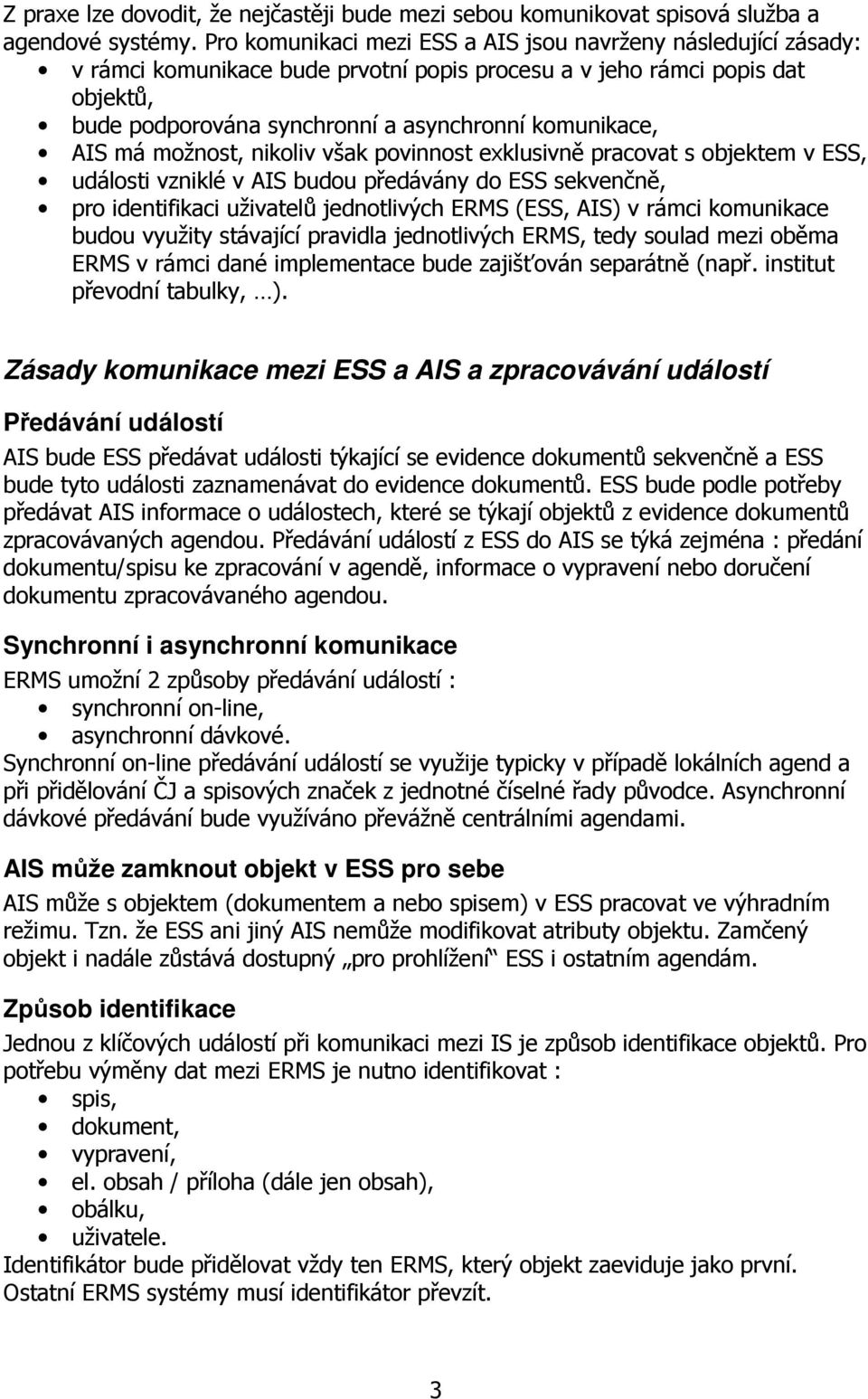 AIS má možnost, nikoliv však povinnost exklusivně pracovat s objektem v ESS, události vzniklé v AIS budou předávány do ESS sekvenčně, pro identifikaci uživatelů jednotlivých ERMS (ESS, AIS) v rámci