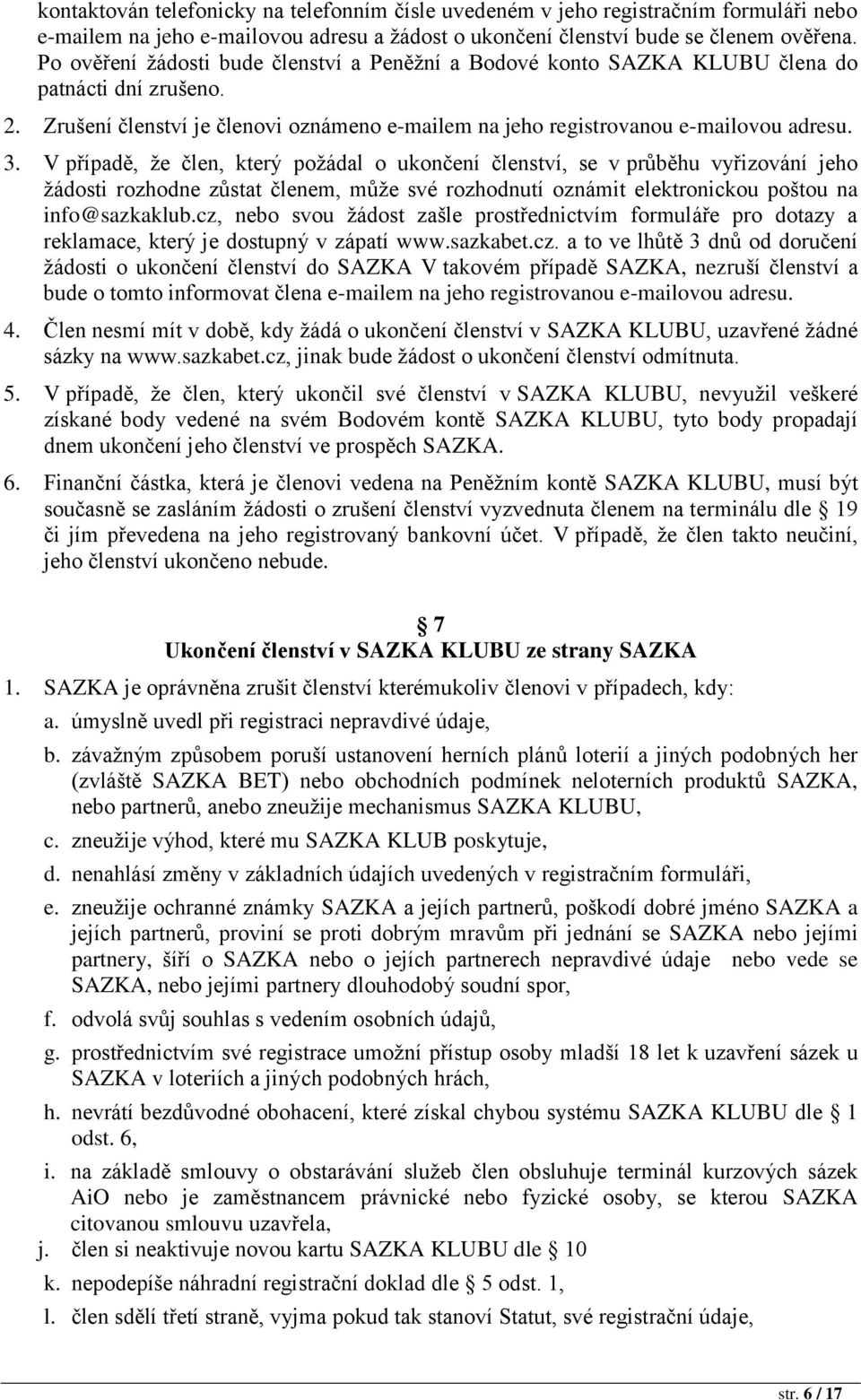 V případě, že člen, který požádal o ukončení členství, se v průběhu vyřizování jeho žádosti rozhodne zůstat členem, může své rozhodnutí oznámit elektronickou poštou na info@sazkaklub.