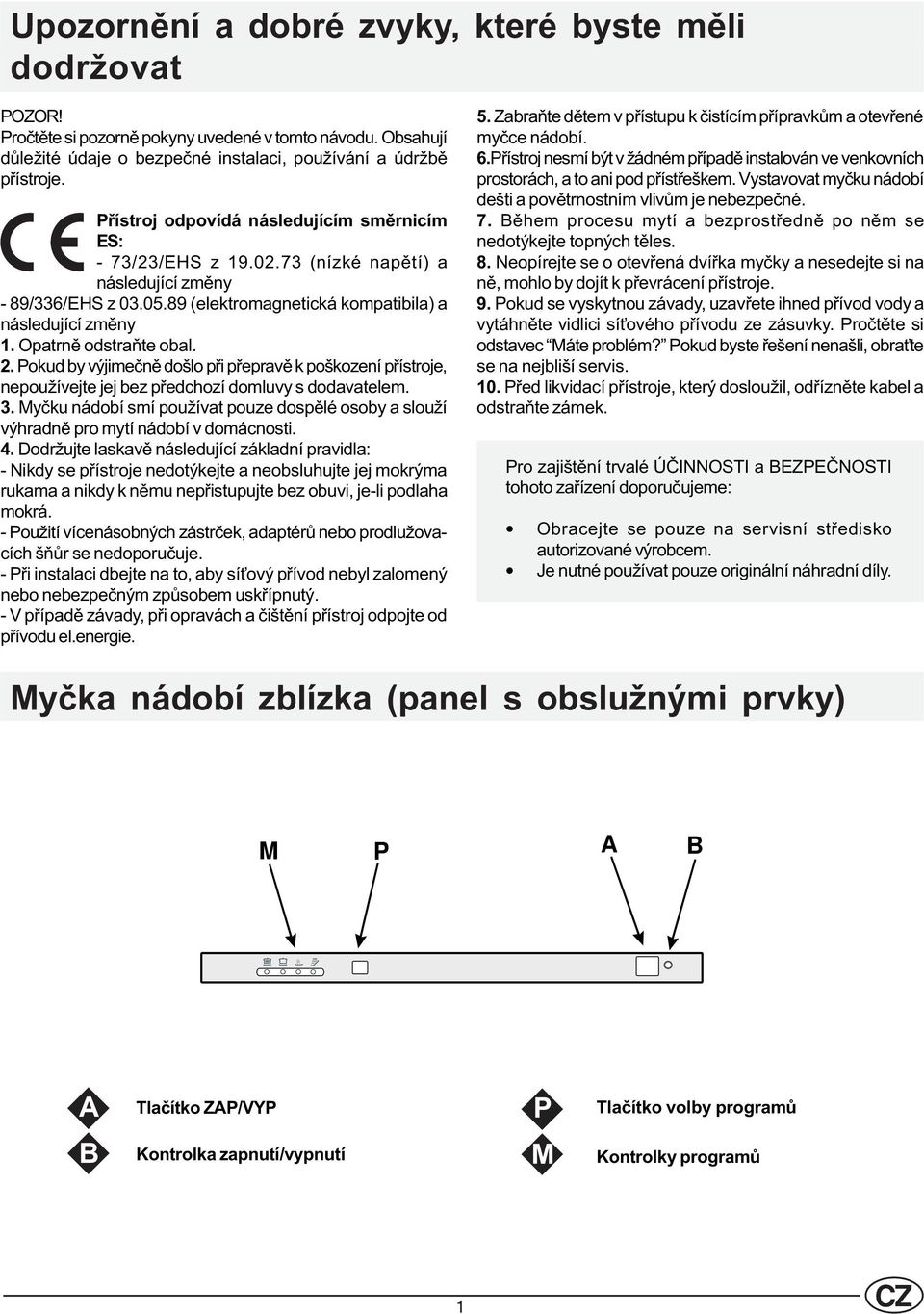 Opatrnì odstraòte obal. 2. Pokud by výjimeènì došlo pøi pøepravì k poškození pøístroje, nepoužívejte jej bez pøedchozí domluvy s dodavatelem. 3.