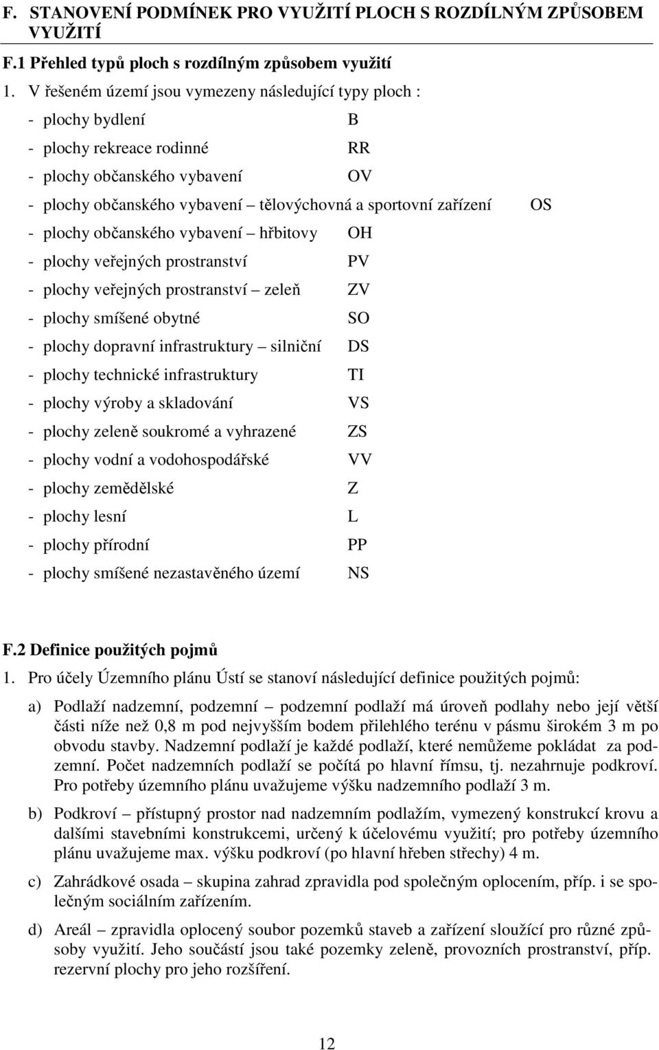 OS - plochy občanského vybavení hřbitovy OH - plochy veřejných prostranství PV - plochy veřejných prostranství zeleň ZV - plochy smíšené obytné SO - plochy dopravní infrastruktury silniční DS -