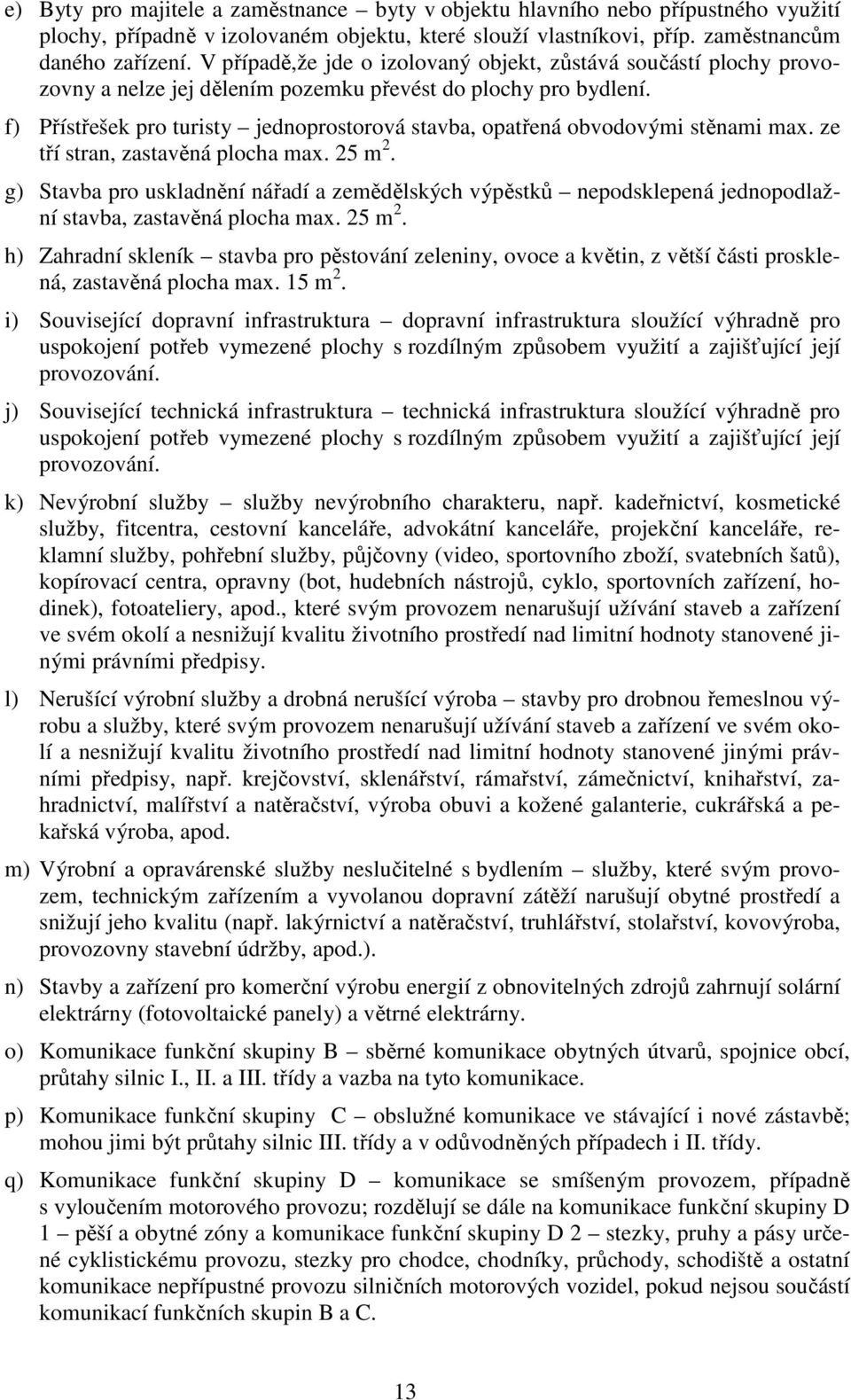 f) Přístřešek pro turisty jednoprostorová stavba, opatřená obvodovými stěnami max. ze tří stran, zastavěná plocha max. 25 m 2.