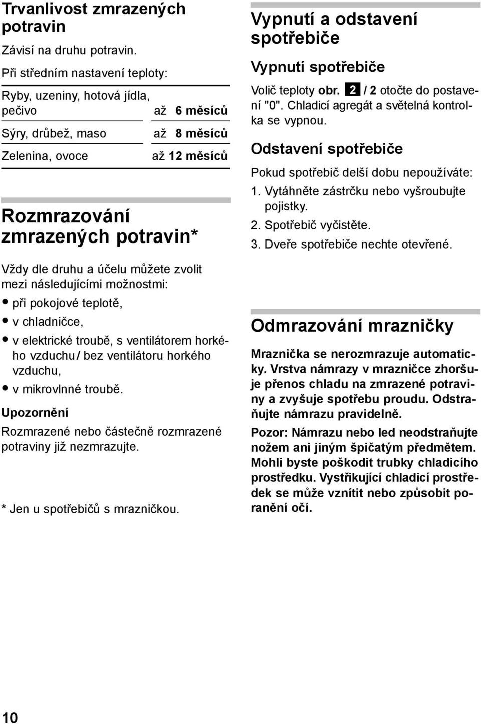 můžete zvolit mezi následujícími možnostmi: při pokojové teplotě, v chladničce, v elektrické troubě, s ventilátorem horkého vzduchu/ bez ventilátoru horkého vzduchu, v mikrovlnné troubě.