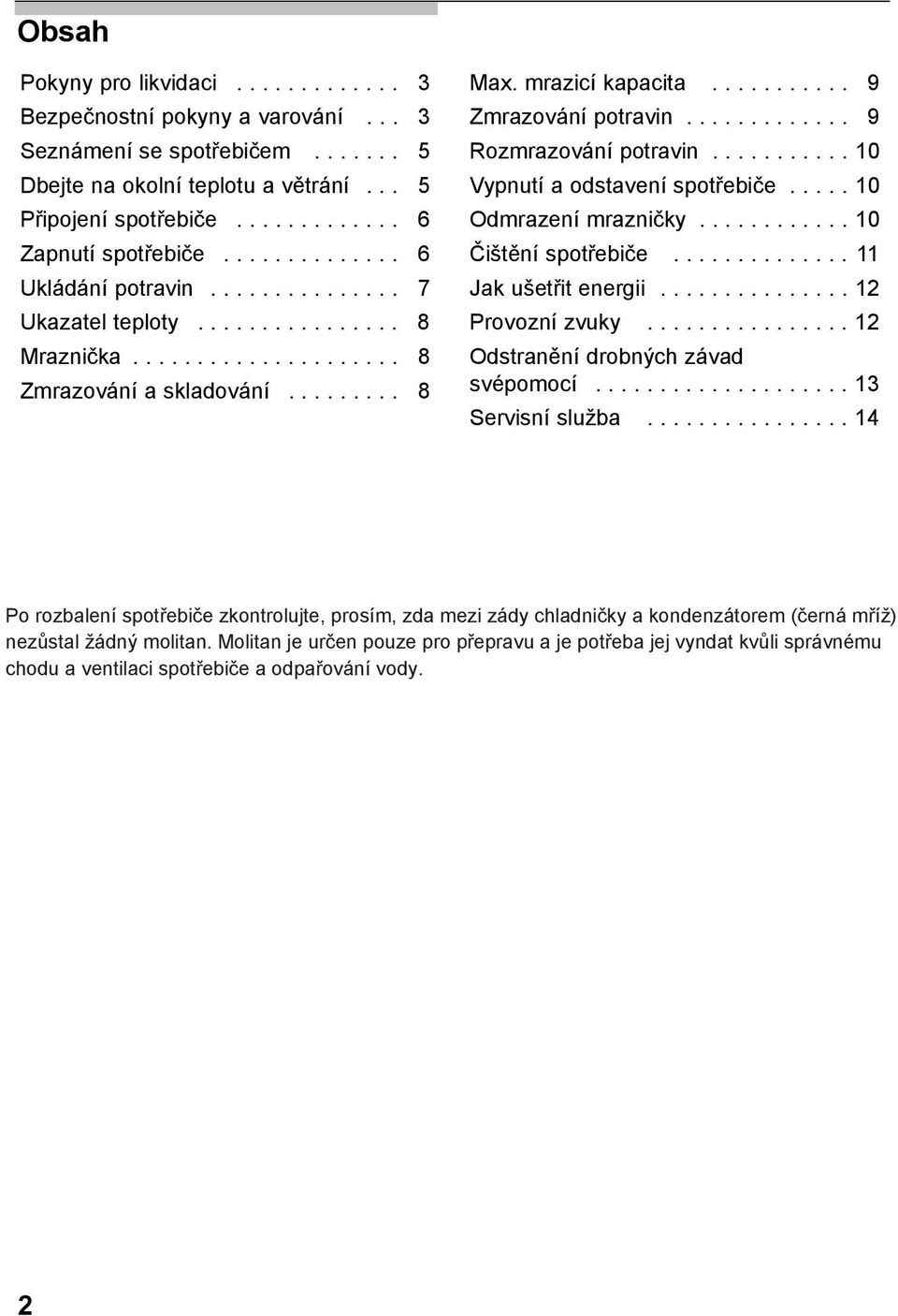 ............ 9 Rozmrazování potravin........... 10 Vypnutí a odstavení spotřebiče..... 10 Odmrazení mrazničky............ 10 Čištění spotřebiče.............. 11 Jak ušetřit energii............... 12 Provozní zvuky.