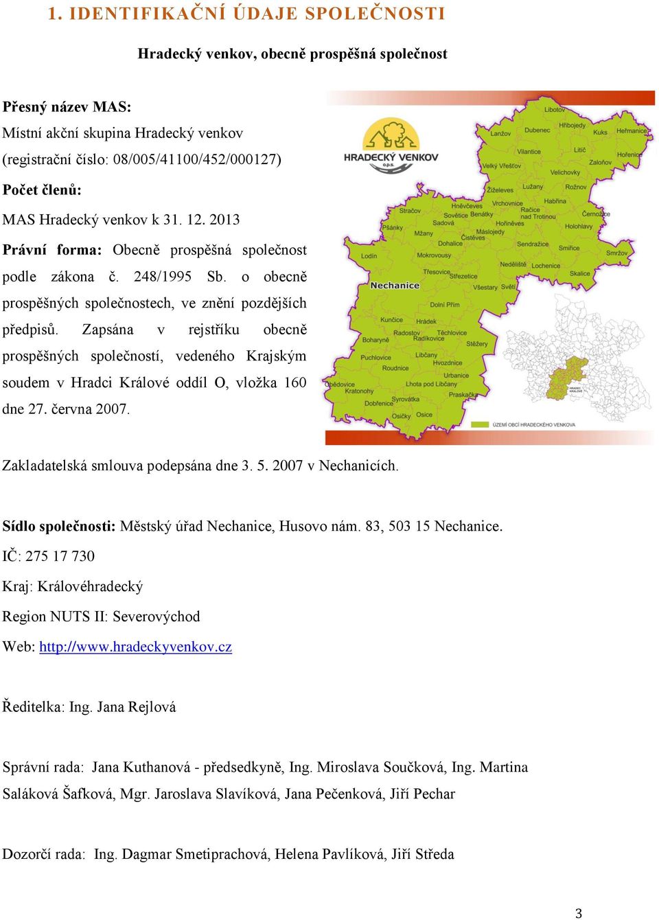 Zapsána v rejstříku obecně prospěšných společností, vedeného Krajským soudem v Hradci Králové oddíl O, vložka 160 dne 27. června 2007. Zakladatelská smlouva podepsána dne 3. 5. 2007 v Nechanicích.