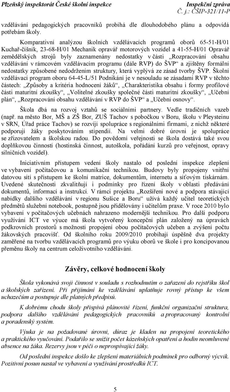 nedostatky včásti Rozpracování obsahu vzdělávání v rámcovém vzdělávacím programu (dále RVP) do ŠVP a zjištěny formální nedostatky způsobené nedodržením struktury, která vyplývá ze zásad tvorby ŠVP.