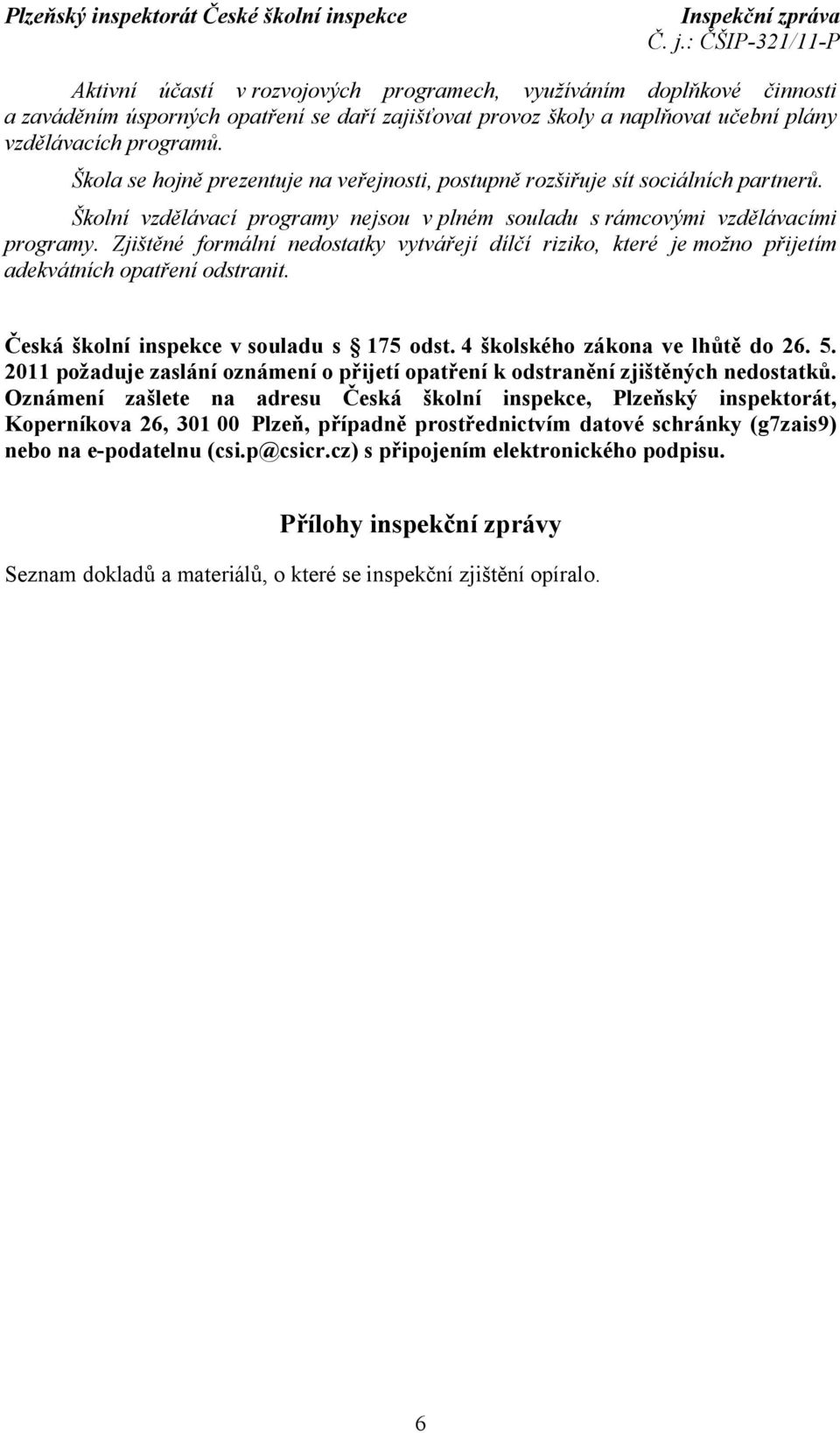 Zjištěné formální nedostatky vytvářejí dílčí riziko, které je možno přijetím adekvátních opatření odstranit. Česká školní inspekce v souladu s 175 odst. 4 školského zákona ve lhůtě do 26. 5.