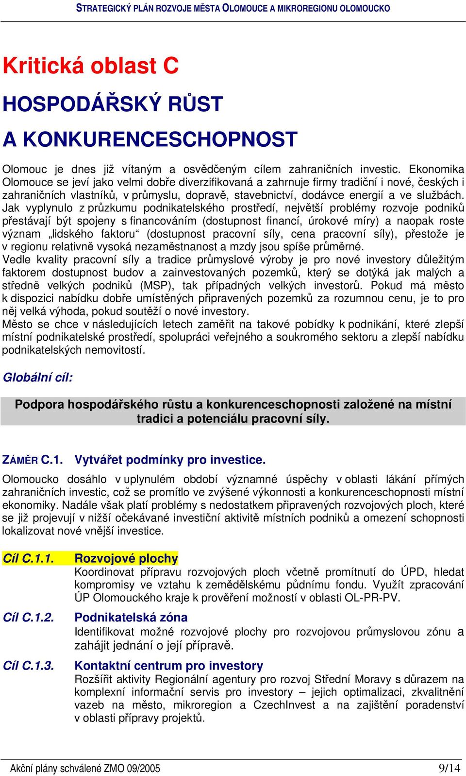 Jak vyplynulo z przkumu podnikatelského prostedí, nejvtší problémy rozvoje podnik pestávají být spojeny s financováním (dostupnost financí, úrokové míry) a naopak roste význam lidského faktoru