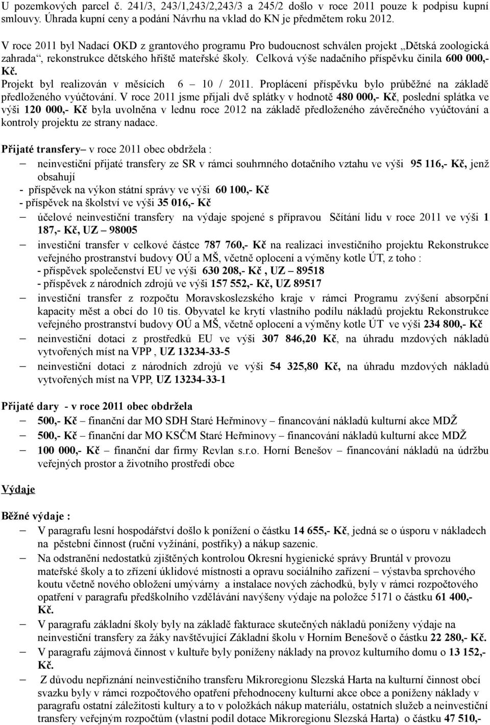 Celková výše nadačního příspěvku činila 600 000,- Projekt byl realizován v měsících 6 10 / 2011. Proplácení příspěvku bylo průběžné na základě předloženého vyúčtování.